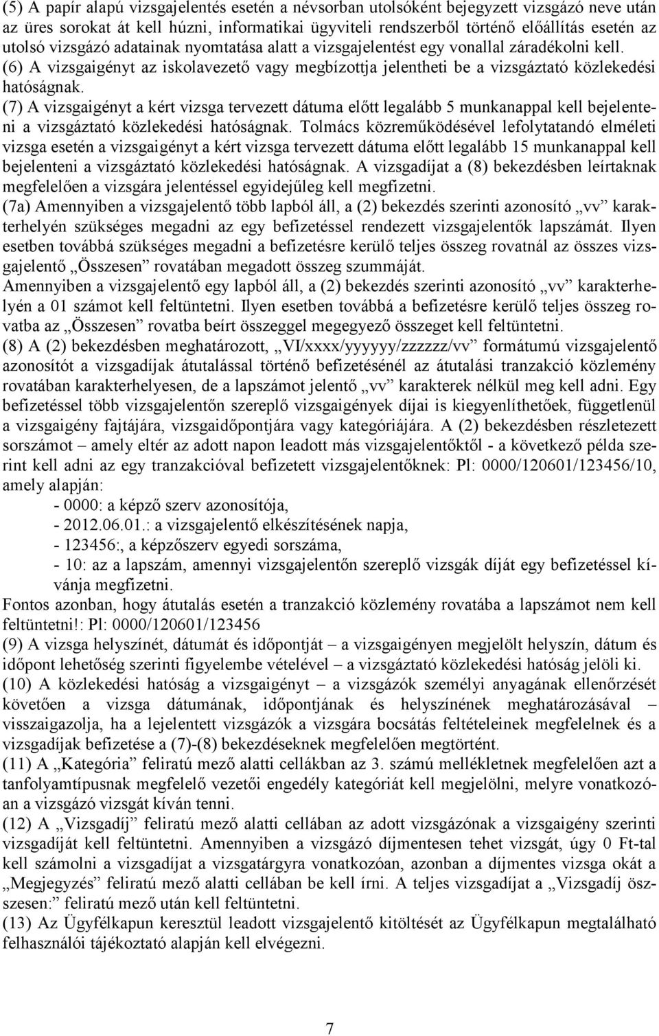 (7) A vizsgaigényt a kért vizsga tervezett dátuma előtt legalább 5 munkanappal kell bejelenteni a vizsgáztató közlekedési hatóságnak.