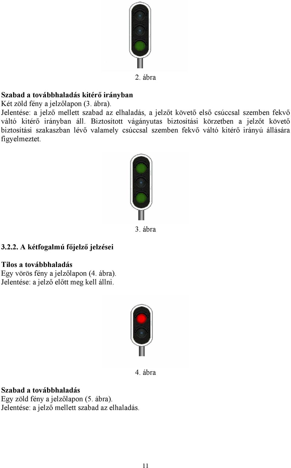 Biztosított vágányutas biztosítási körzetben a jelzőt követő biztosítási szakaszban lévő valamely csúccsal szemben fekvő váltó kitérő irányú állására