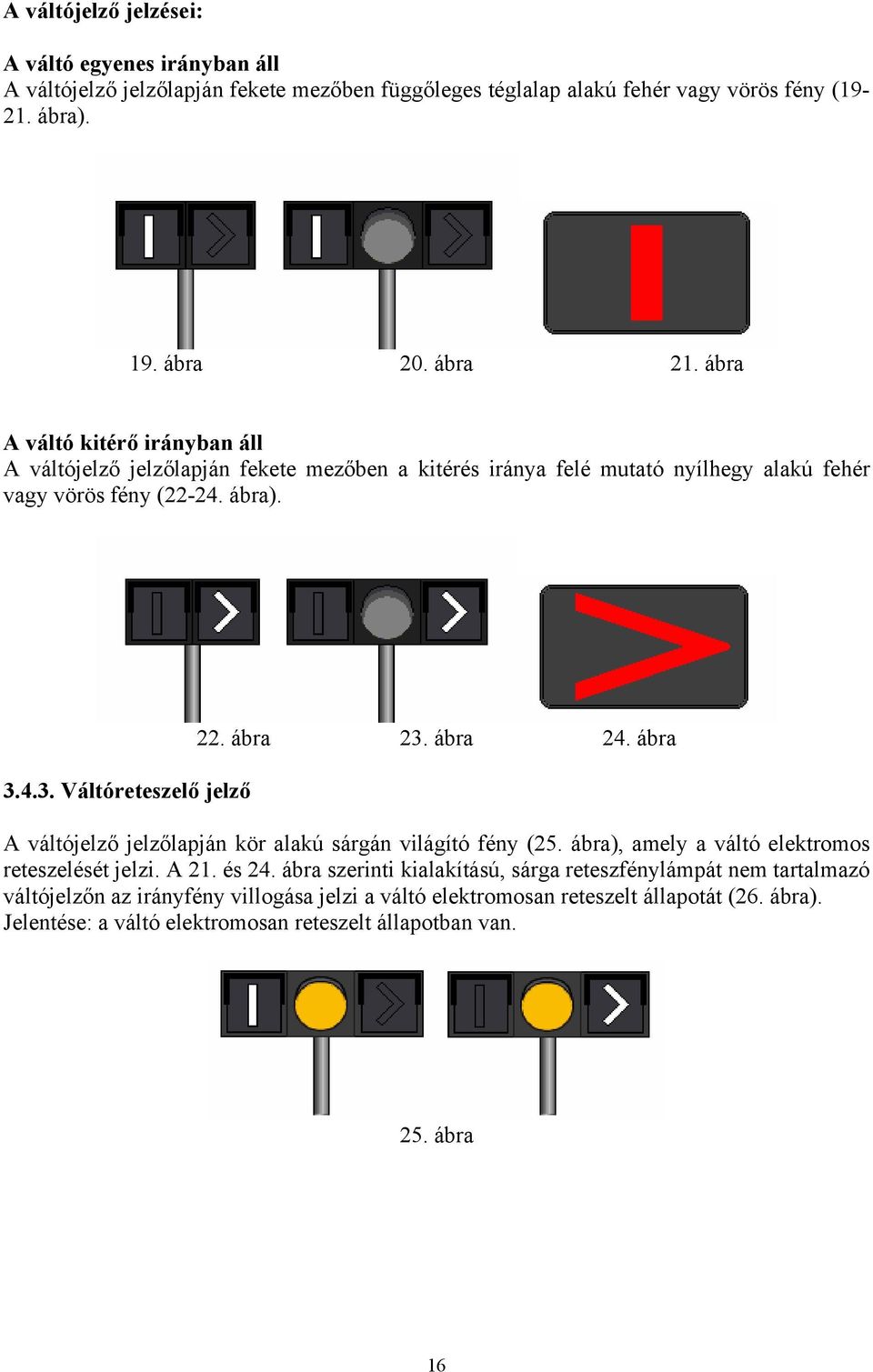 ábra 23. ábra 24. ábra A váltójelző jelzőlapján kör alakú sárgán világító fény (25. ábra), amely a váltó elektromos reteszelését jelzi. A 21. és 24.