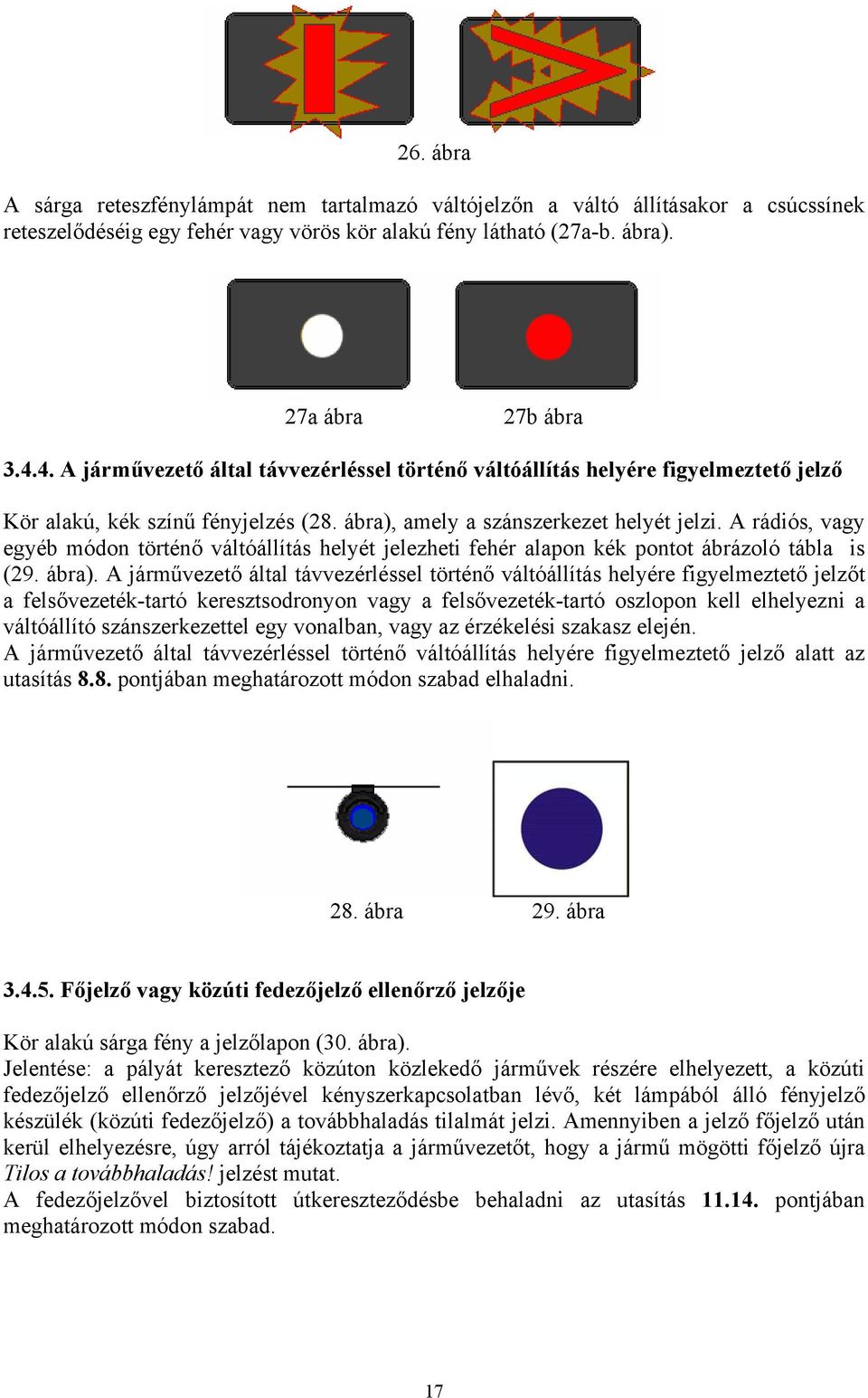 A rádiós, vagy egyéb módon történő váltóállítás helyét jelezheti fehér alapon kék pontot ábrázoló tábla is (29. ábra).