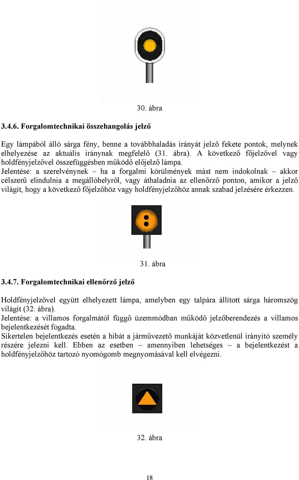 Jelentése: a szerelvénynek ha a forgalmi körülmények mást nem indokolnak akkor célszerű elindulnia a megállóhelyről, vagy áthaladnia az ellenőrző ponton, amikor a jelző világít, hogy a következő