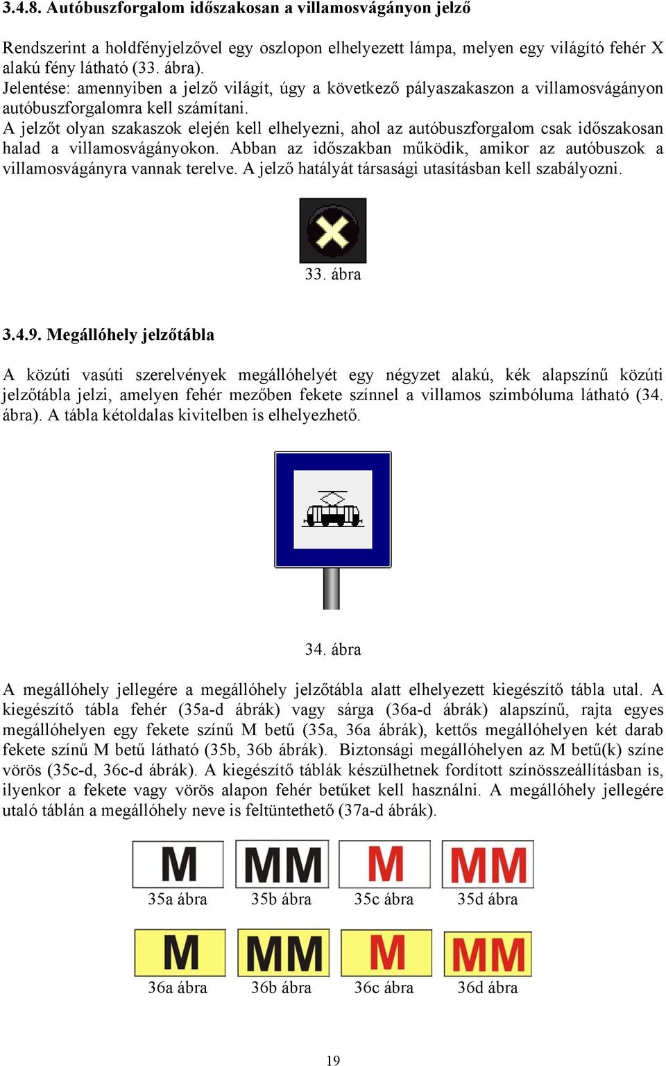 A jelzőt olyan szakaszok elején kell elhelyezni, ahol az autóbuszforgalom csak időszakosan halad a villamosvágányokon.