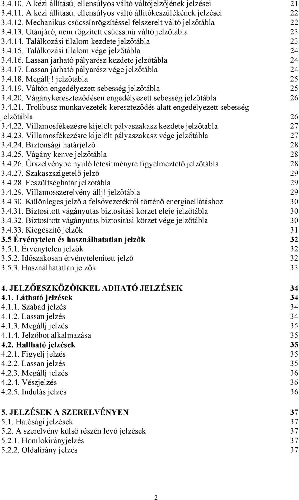 Találkozási tilalom vége jelzőtábla 24 3.4.16. Lassan járható pályarész kezdete jelzőtábla 24 3.4.17. Lassan járható pályarész vége jelzőtábla 24 3.4.18. Megállj! jelzőtábla 25 3.4.19.