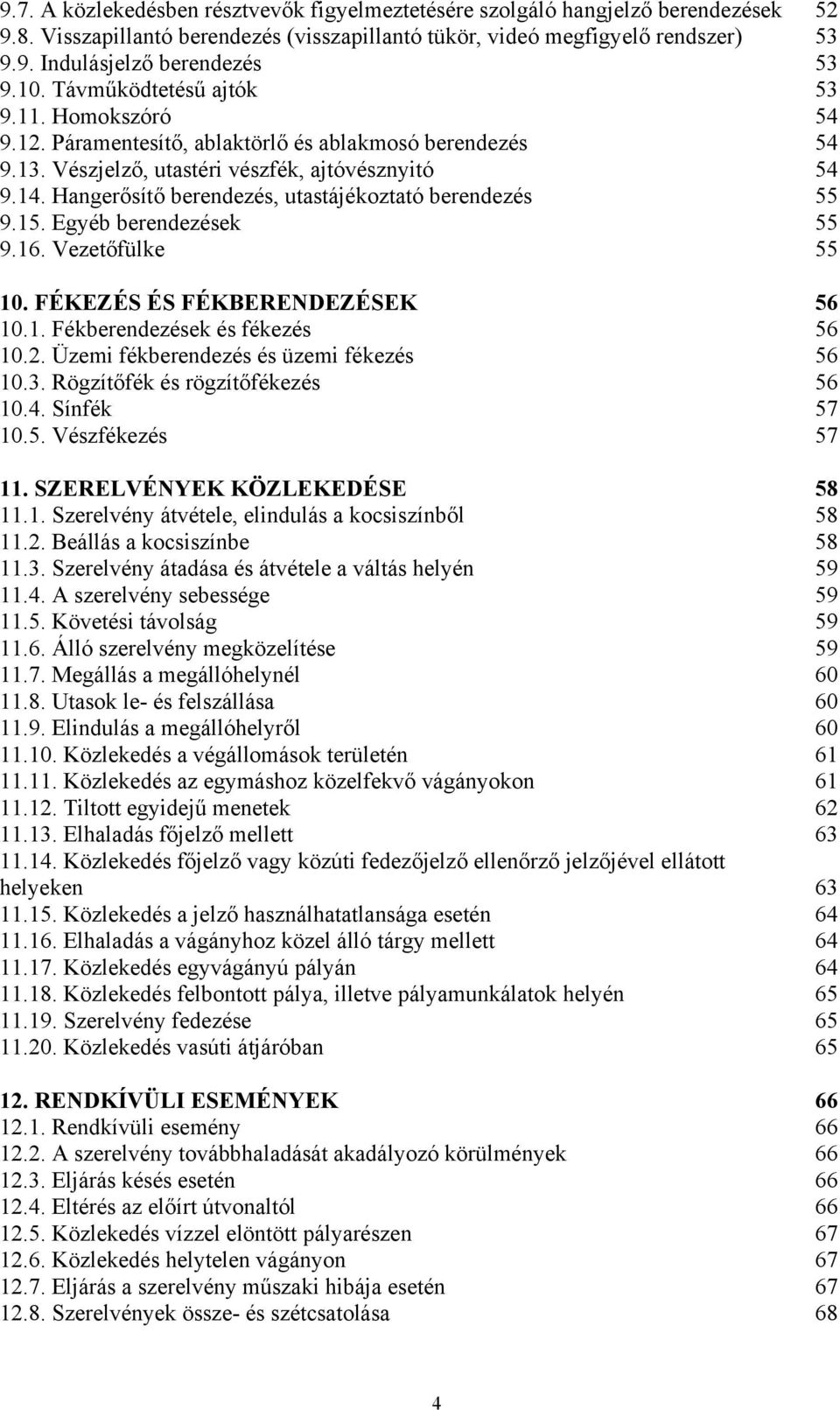 Hangerősítő berendezés, utastájékoztató berendezés 55 9.15. Egyéb berendezések 55 9.16. Vezetőfülke 55 10. FÉKEZÉS ÉS FÉKBERENDEZÉSEK 56 10.1. Fékberendezések és fékezés 56 10.2.