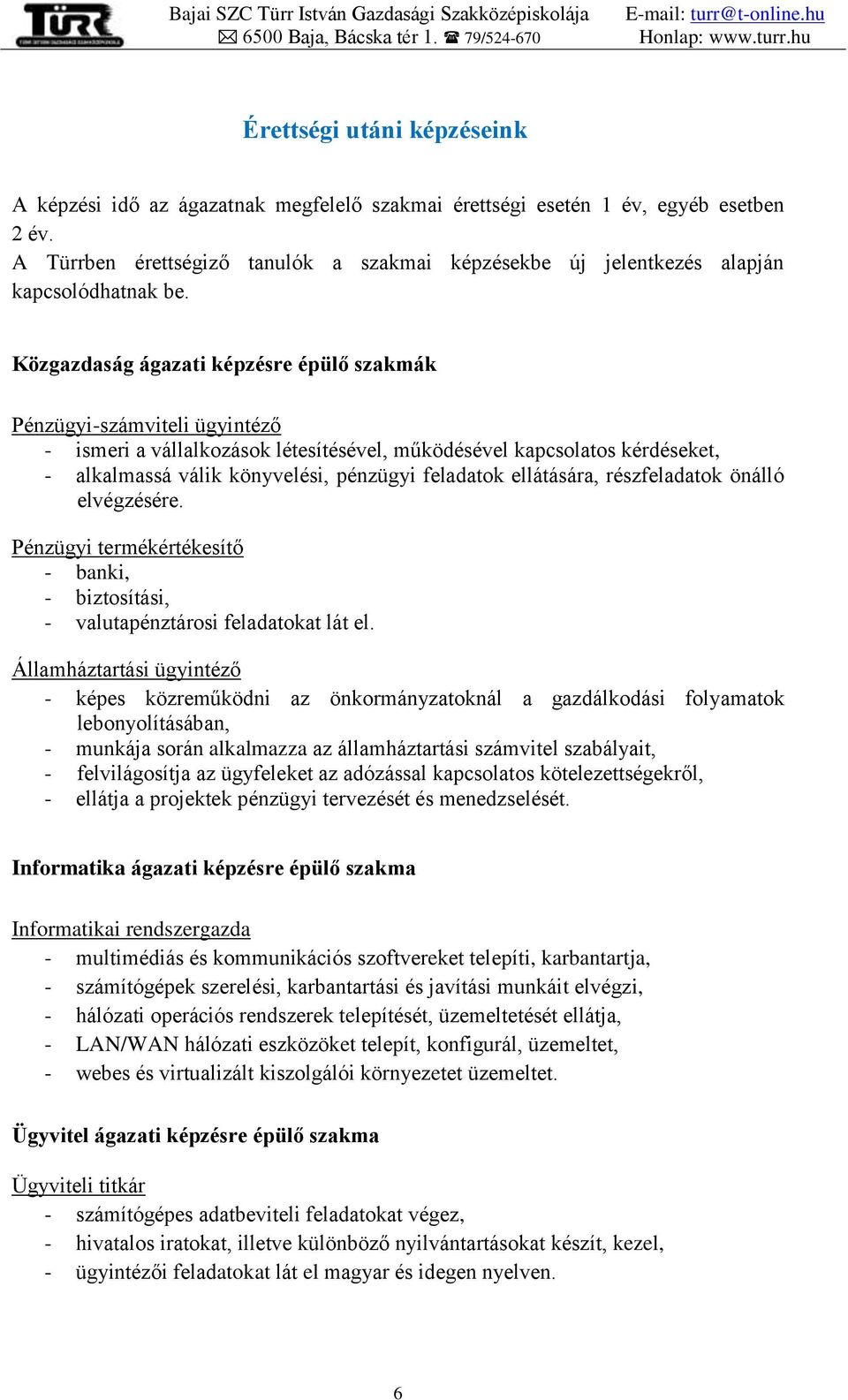 Közgazdaság ágazati képzésre épülő szakmák Pénzügyi-számviteli ügyintéző - ismeri a vállalkozások létesítésével, működésével kapcsolatos kérdéseket, - alkalmassá válik könyvelési, pénzügyi feladatok