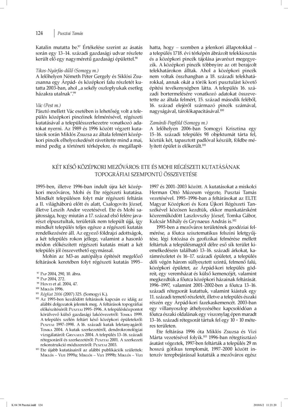 ) A lelőhelyen Németh Péter Gergely és Siklósi Zsuzsanna egy Árpád- és középkori falu részletét kutatta 2003-ban, ahol a sekély oszloplyukak esetleg házakra utalnak. 99 Vác (Pest m.