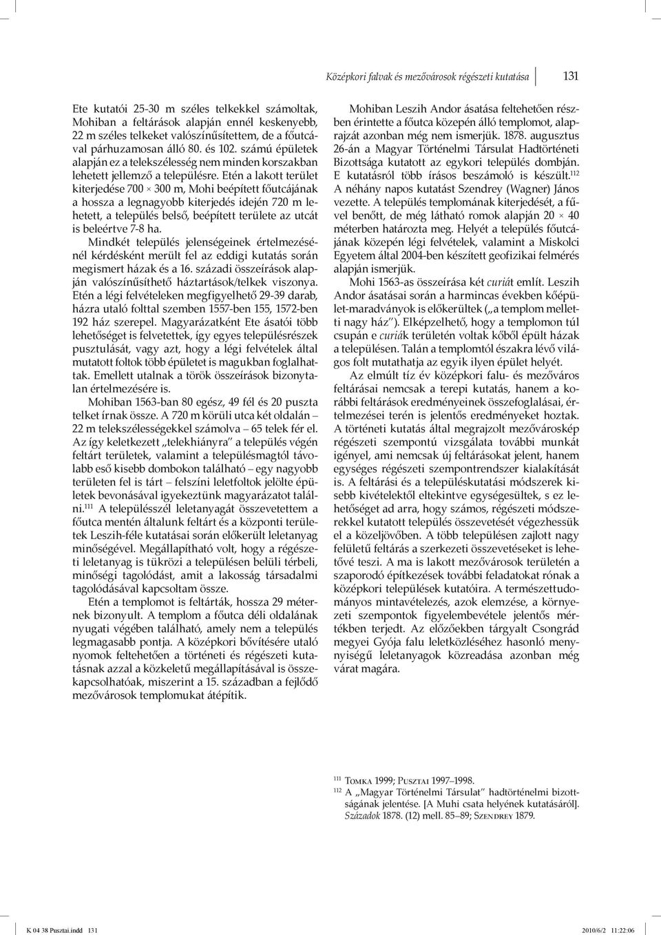 valószínűsítettem, de a főutcával párhuzamosan álló 80. és 102. számú épületek alapján ez a telekszélesség nem minden korszakban lehetett jellemző a településre.