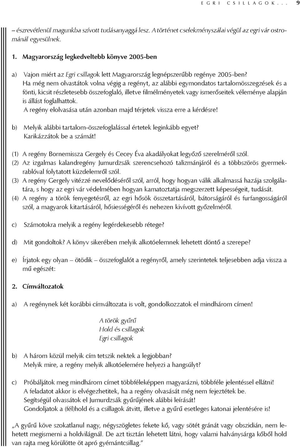 Ha még nem olvastátok volna végig a regényt, az alábbi egymondatos tartalomösszegzések és a fönti, kicsit részletesebb összefoglaló, illetve filmélményetek vagy ismerőseitek véleménye alapján is