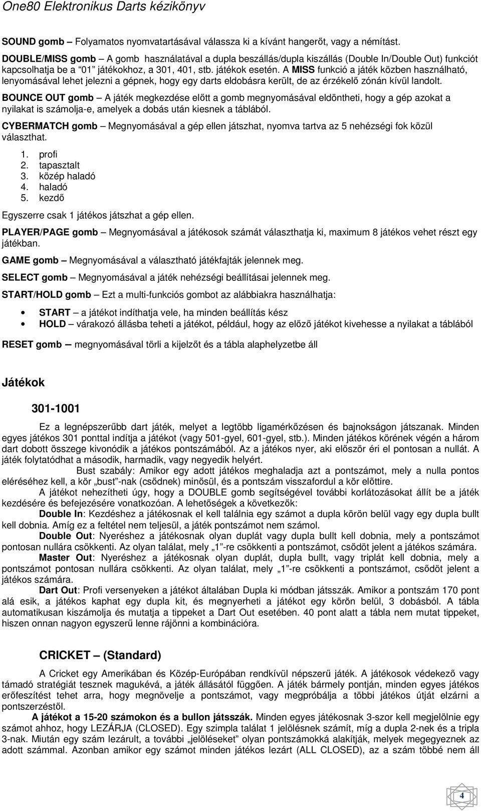 A MISS funkció a játék közben használható, lenyomásával lehet jelezni a gépnek, hogy egy darts eldobásra került, de az érzékelő zónán kívül landolt.