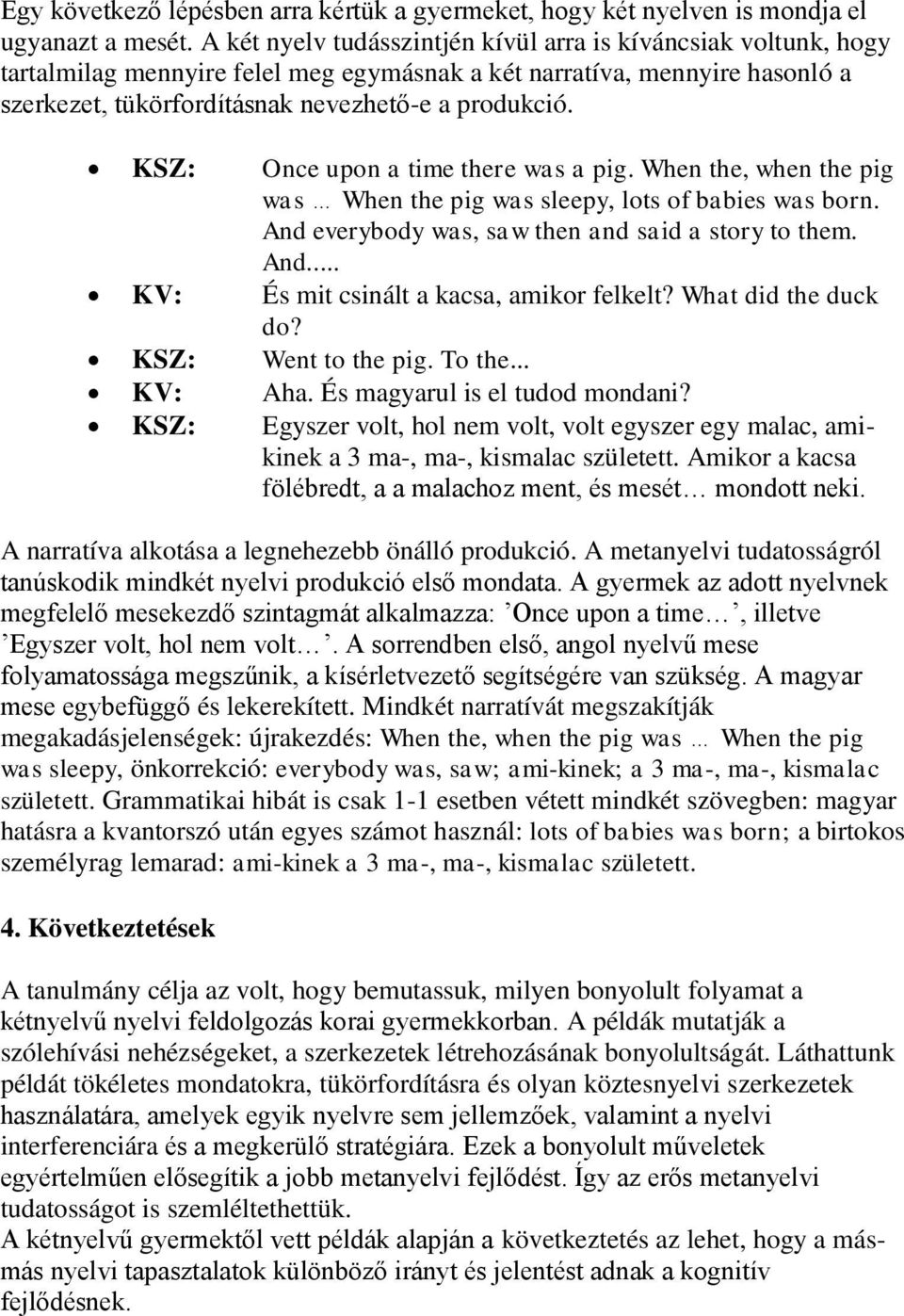KSZ: Once upon a time there was a pig. When the, when the pig was When the pig was sleepy, lots of babies was born. And everybody was, saw then and said a story to them. And... KV: És mit csinált a kacsa, amikor felkelt?