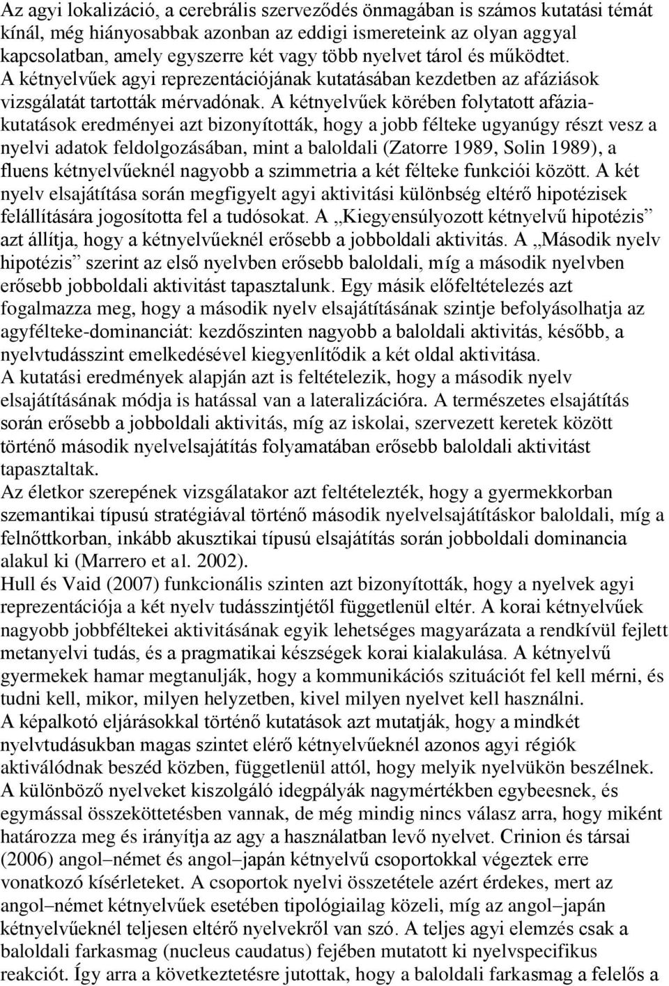 A kétnyelvűek körében folytatott afáziakutatások eredményei azt bizonyították, hogy a jobb félteke ugyanúgy részt vesz a nyelvi adatok feldolgozásában, mint a baloldali (Zatorre 1989, Solin 1989), a