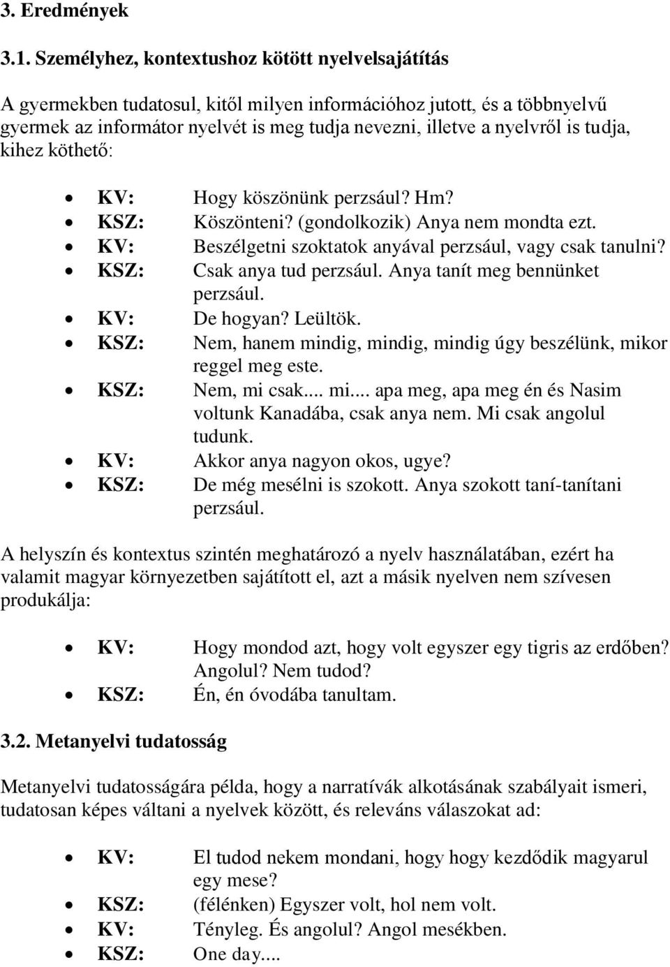 tudja, kihez köthető: KV: Hogy köszönünk perzsául? Hm? KSZ: Köszönteni? (gondolkozik) Anya nem mondta ezt. KV: Beszélgetni szoktatok anyával perzsául, vagy csak tanulni? KSZ: Csak anya tud perzsául.