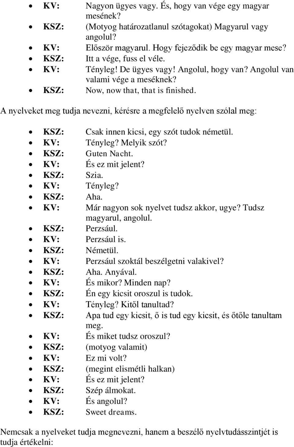 A nyelveket meg tudja nevezni, kérésre a megfelelő nyelven szólal meg: KSZ: Csak innen kicsi, egy szót tudok németül. KV: Tényleg? Melyik szót? KSZ: Guten Nacht. KV: És ez mit jelent? KSZ: Szia.