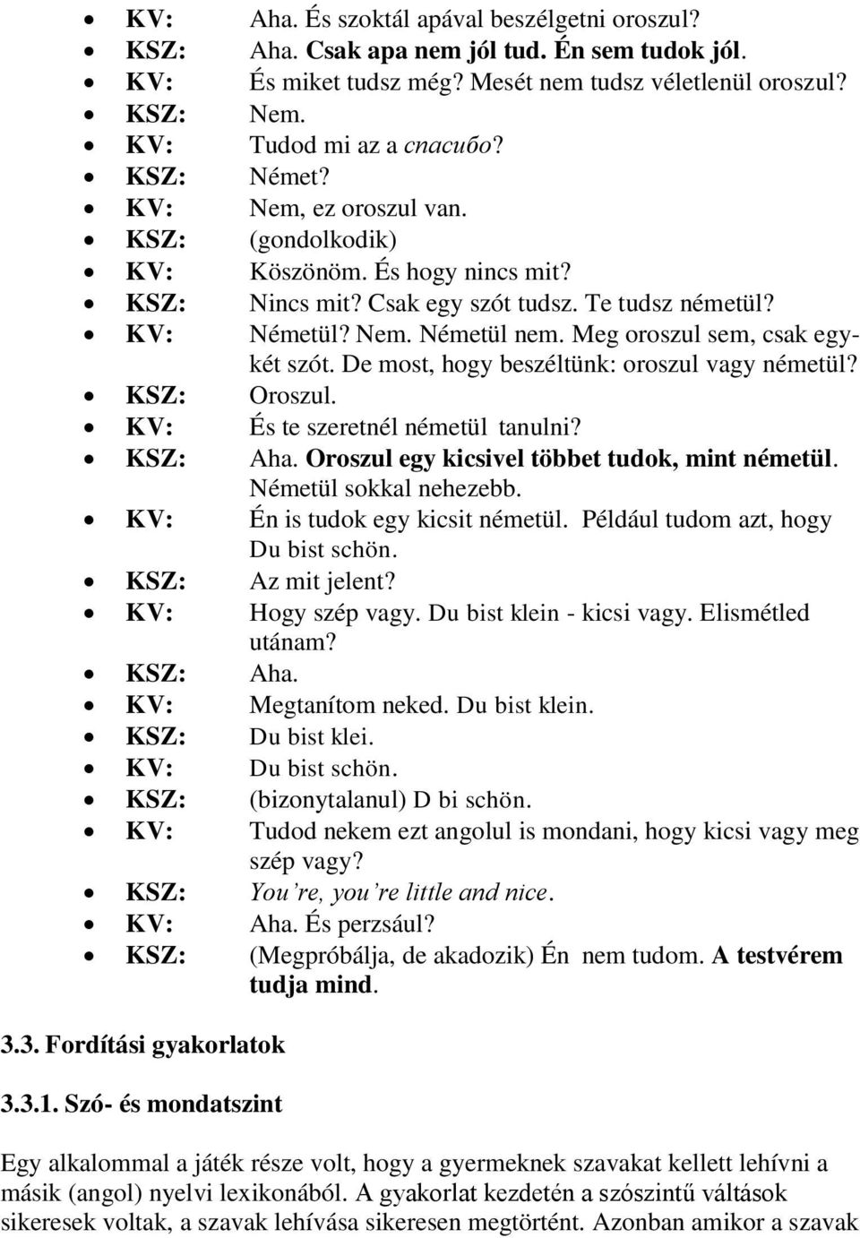Meg oroszul sem, csak egykét szót. De most, hogy beszéltünk: oroszul vagy németül? KSZ: Oroszul. KV: És te szeretnél németül tanulni? KSZ: Aha. Oroszul egy kicsivel többet tudok, mint németül.