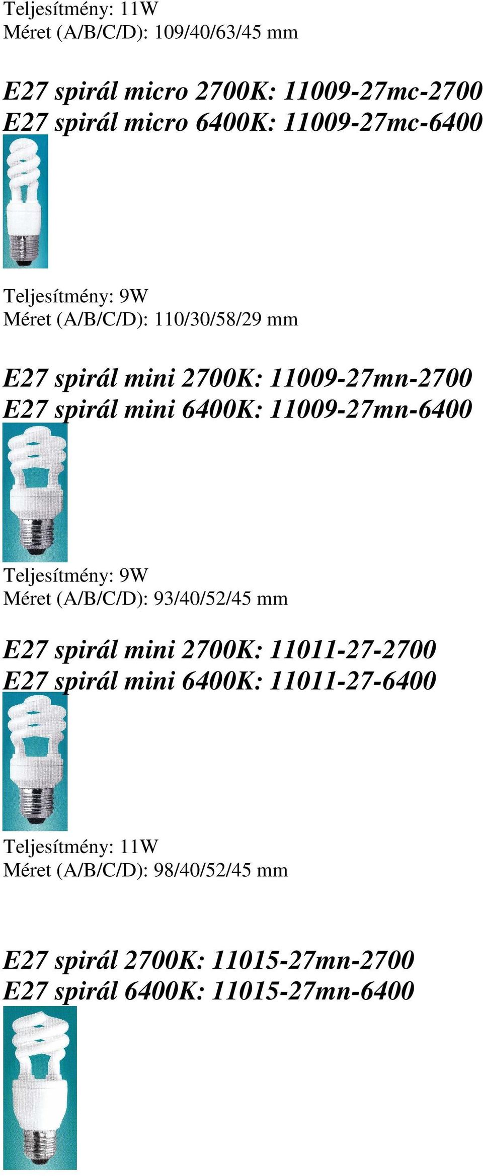 6400K: 11009-27mn-6400 Teljesítmény: 9W Méret (A/B/C/D): 93/40/52/45 mm E27 spirál mini 2700K: 11011-27-2700 E27 spirál mini