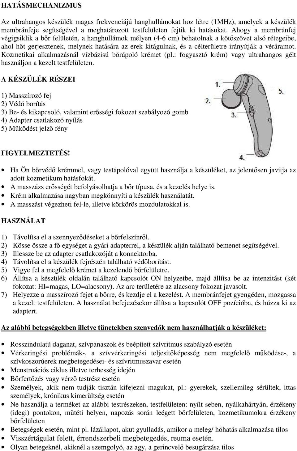 irányítják a véráramot. Kozmetikai alkalmazásnál vízbázisú bőrápoló krémet (pl.: fogyasztó krém) vagy ultrahangos gélt használjon a kezelt testfelületen.