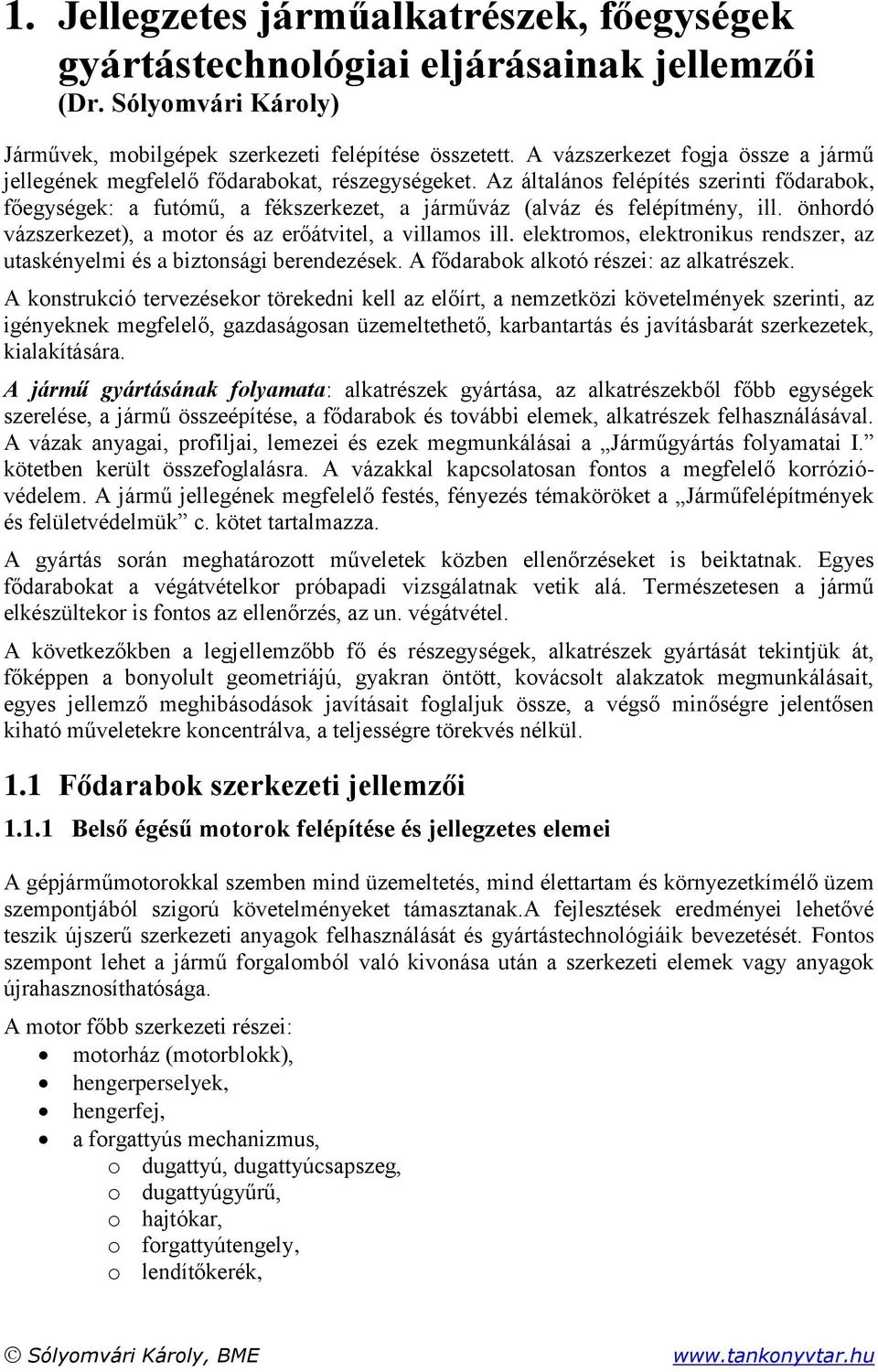 Az általános felépítés szerinti fődarabok, főegységek: a futómű, a fékszerkezet, a járműváz (alváz és felépítmény, ill. önhordó vázszerkezet), a motor és az erőátvitel, a villamos ill.