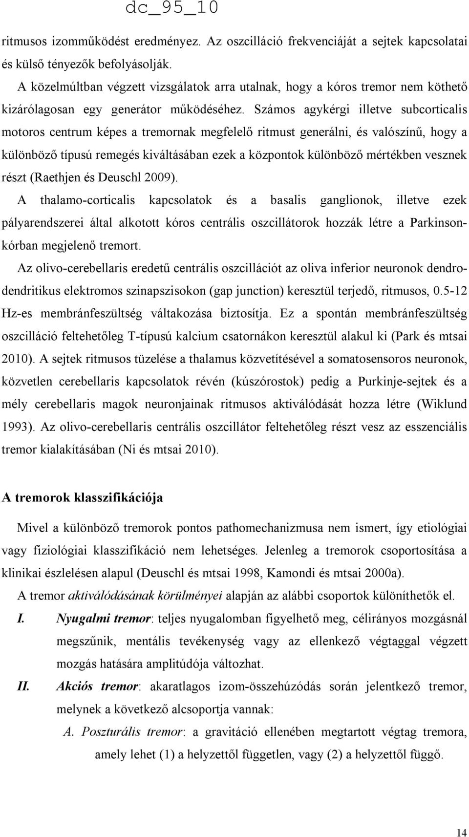 Számos agykérgi illetve subcorticalis motoros centrum képes a tremornak megfelelő ritmust generálni, és valószínű, hogy a különböző típusú remegés kiváltásában ezek a központok különböző mértékben