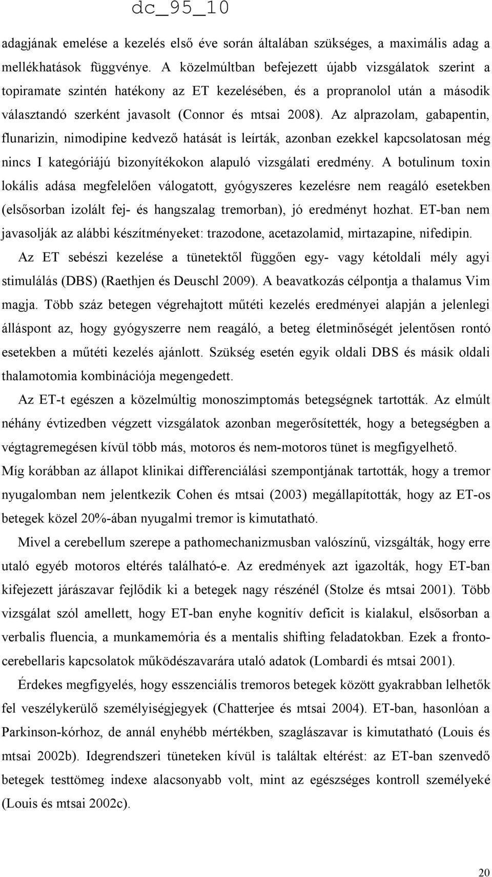 Az alprazolam, gabapentin, flunarizin, nimodipine kedvező hatását is leírták, azonban ezekkel kapcsolatosan még nincs I kategóriájú bizonyítékokon alapuló vizsgálati eredmény.