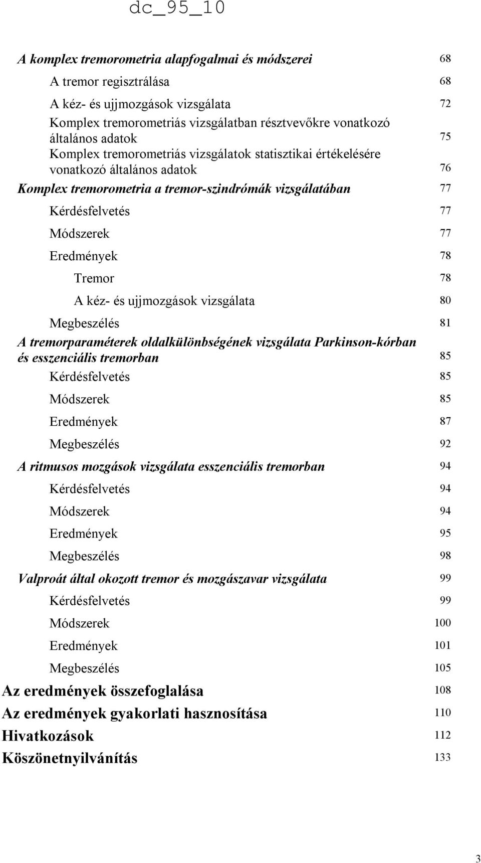 Tremor 78 A kéz- és ujjmozgások vizsgálata 80 Megbeszélés 81 A tremorparaméterek oldalkülönbségének vizsgálata Parkinson-kórban és esszenciális tremorban 85 Kérdésfelvetés 85 Módszerek 85 Eredmények