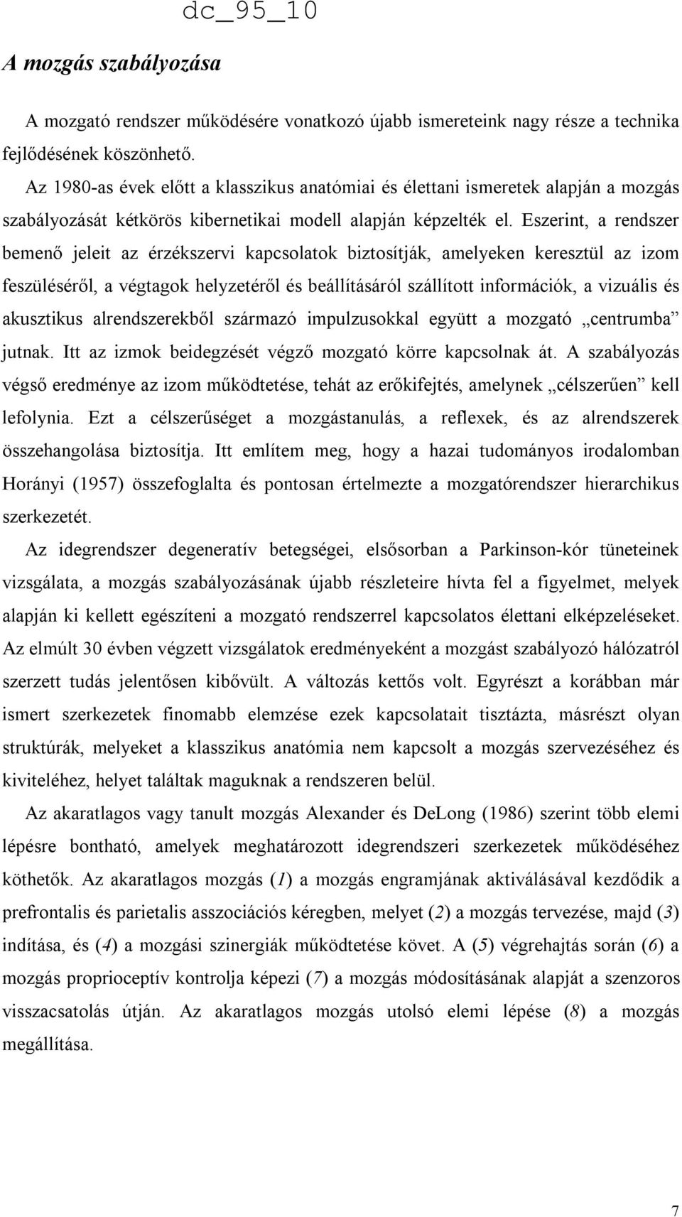Eszerint, a rendszer bemenő jeleit az érzékszervi kapcsolatok biztosítják, amelyeken keresztül az izom feszüléséről, a végtagok helyzetéről és beállításáról szállított információk, a vizuális és