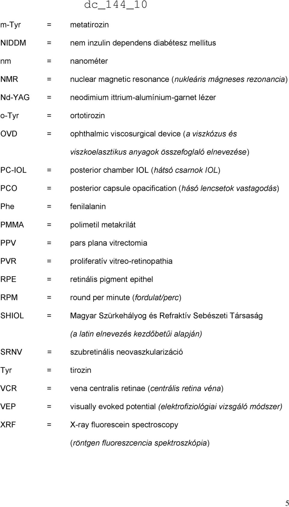 opacification (hásó lencsetok vastagodás) Phe = fenilalanin PMMA = polimetil metakrilát PPV = pars plana vitrectomia PVR = proliferatív vitreo-retinopathia RPE = retinális pigment epithel RPM = round