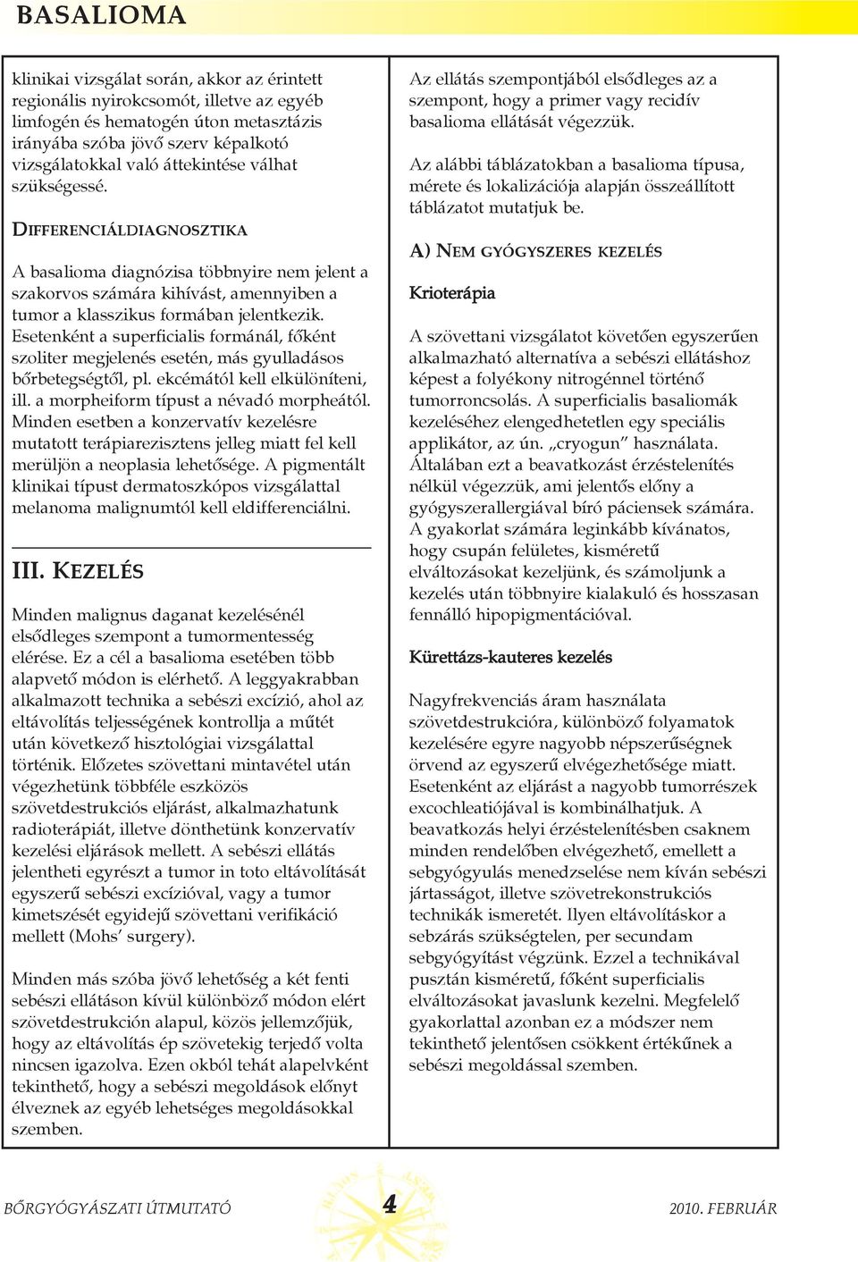 Esetenként a superficialis formánál, fõként szoliter megjelenés esetén, más gyulladásos bõrbetegségtõl, pl. ekcémától kell elkülöníteni, ill. a morpheiform típust a névadó morpheától.