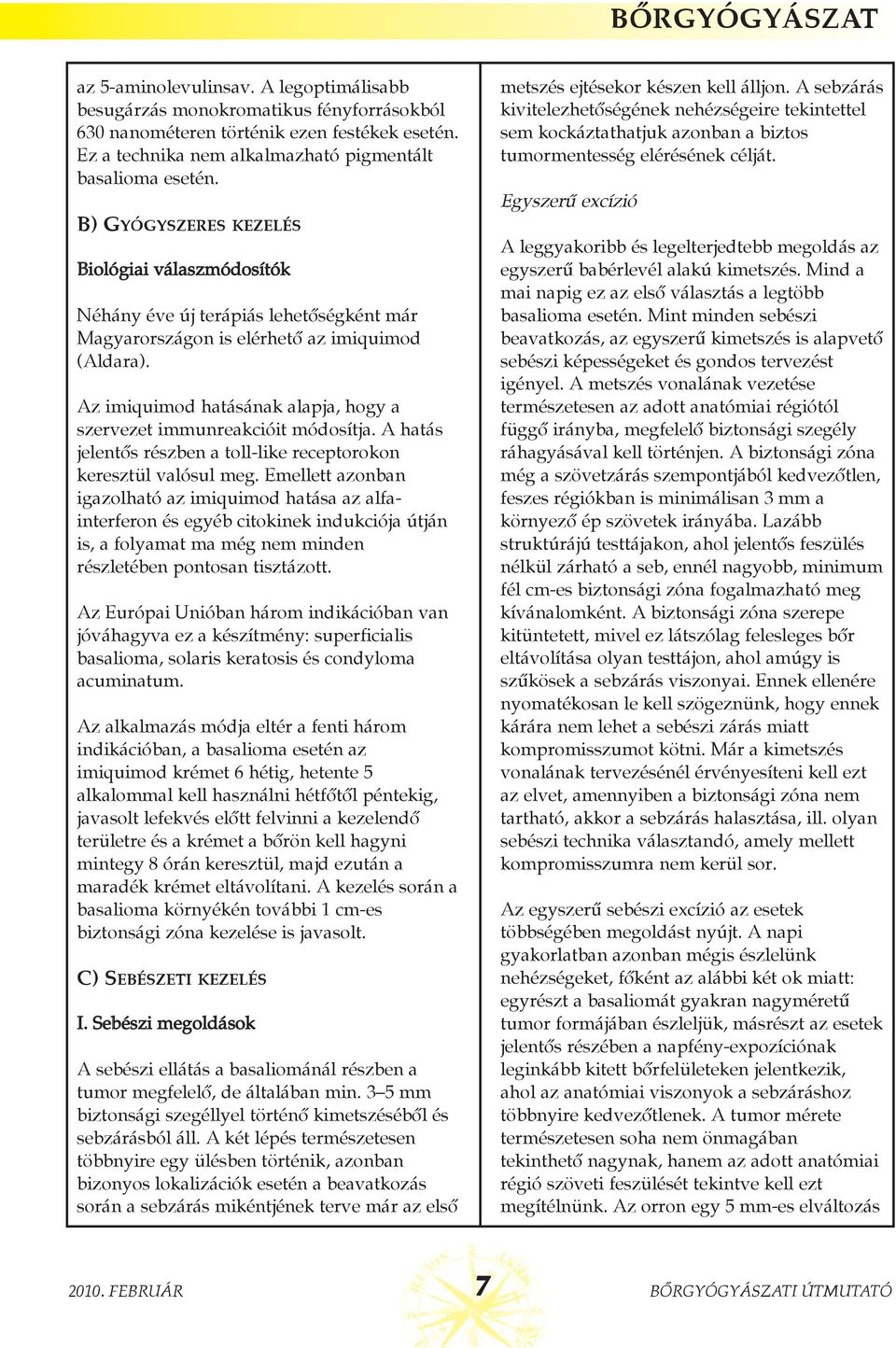 Az imiquimod hatásának alapja, hogy a szervezet immunreakcióit módosítja. A hatás jelentõs részben a toll-like receptorokon keresztül valósul meg.
