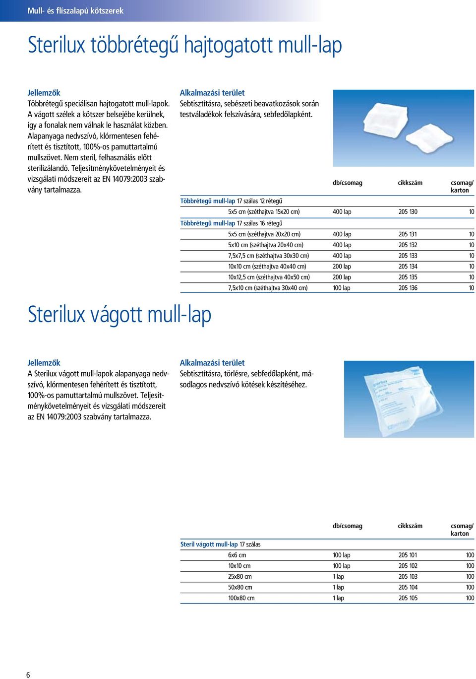 Nem steril, felhasználás előtt sterilizálandó. Teljesítménykövetelményeit és vizsgálati módszereit az EN 14079:2003 szabvány tartalmazza.