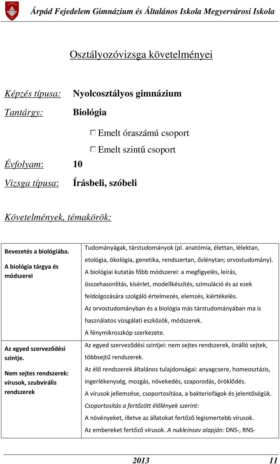 anatómia, élettan, lélektan, etológia, ökológia, genetika, rendszertan, őslénytan; orvostudomány).