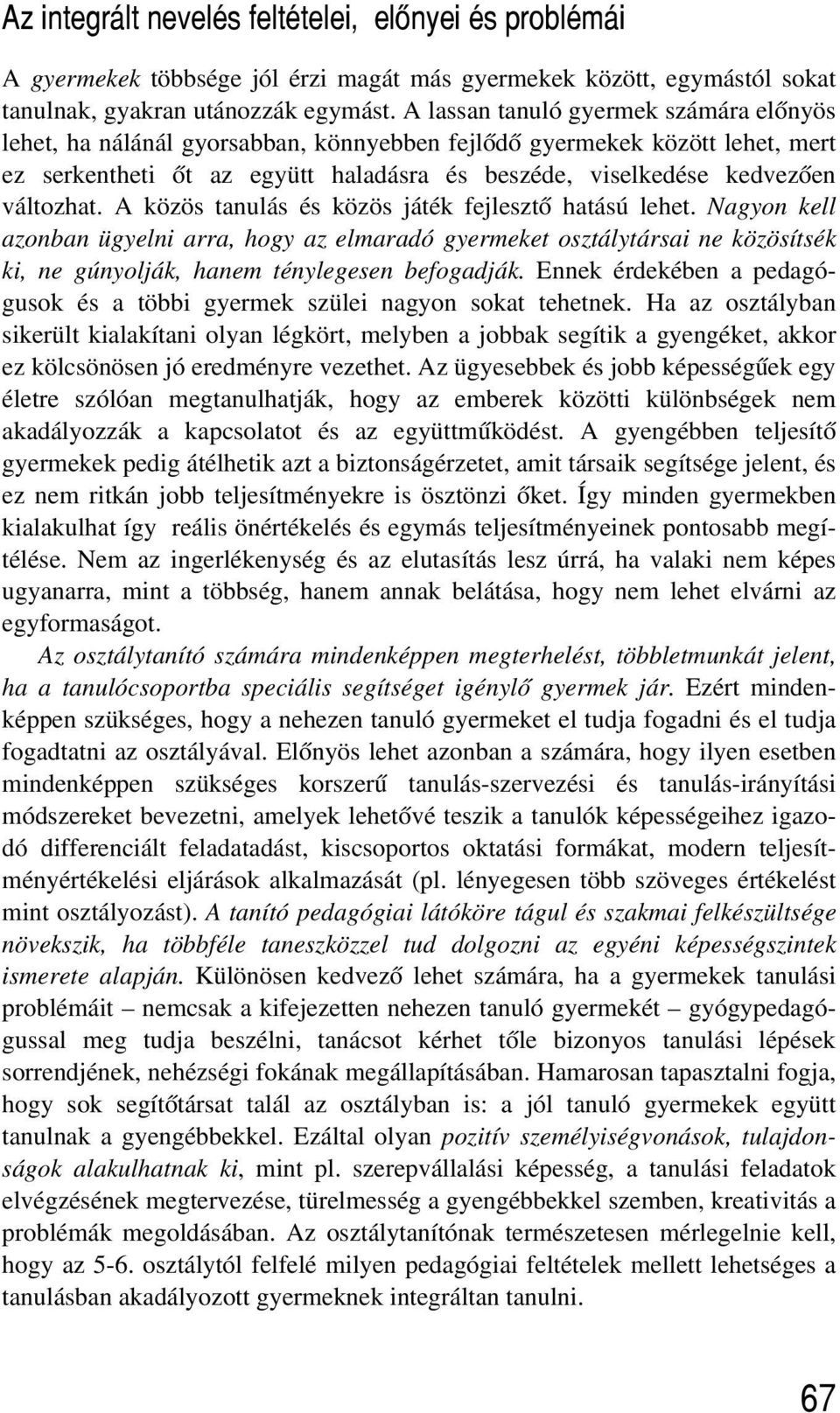 A közös tanulás és közös játék fejlesztõ hatású lehet. Nagyon kell azonban ügyelni arra, hogy az elmaradó gyermeket osztálytársai ne közösítsék ki, ne gúnyolják, hanem ténylegesen befogadják.