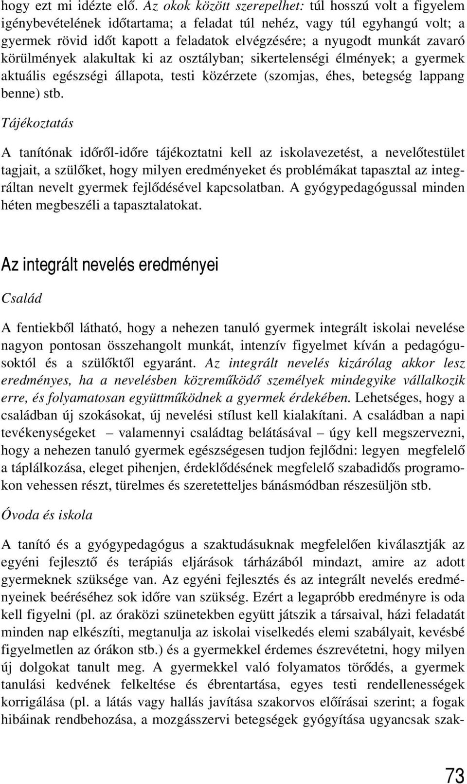 zavaró körülmények alakultak ki az osztályban; sikertelenségi élmények; a gyermek aktuális egészségi állapota, testi közérzete (szomjas, éhes, betegség lappang benne) stb.