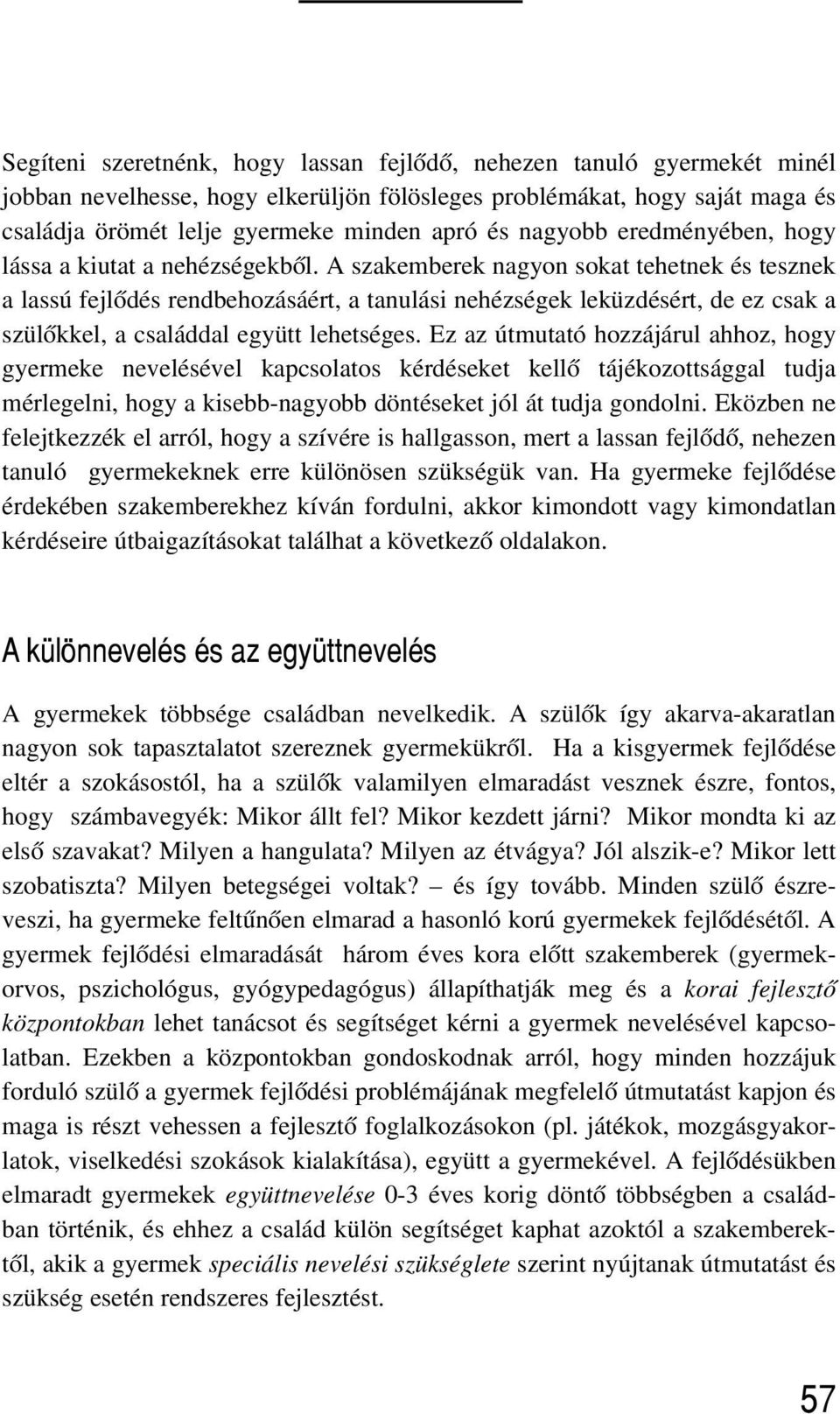 A szakemberek nagyon sokat tehetnek és tesznek a lassú fejlõdés rendbehozásáért, a tanulási nehézségek leküzdésért, de ez csak a szülõkkel, a családdal együtt lehetséges.