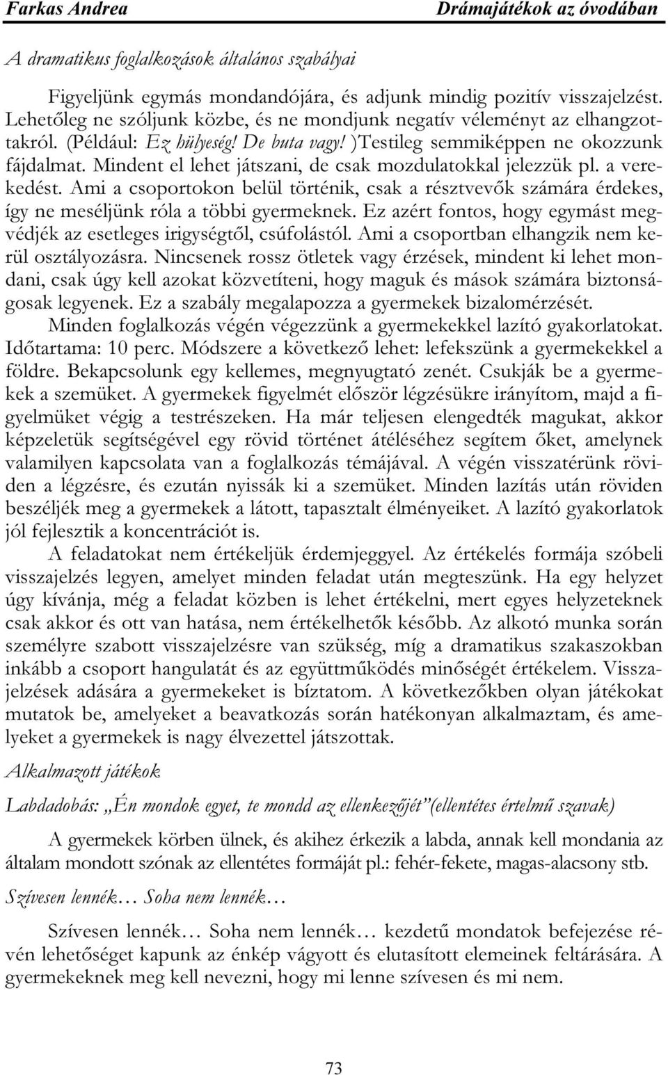 Ami a csoportokon belül történik, csak a résztvevők számára érdekes, így ne meséljünk róla a többi gyermeknek. Ez azért fontos, hogy egymást megvédjék az esetleges irigységtől, csúfolástól.