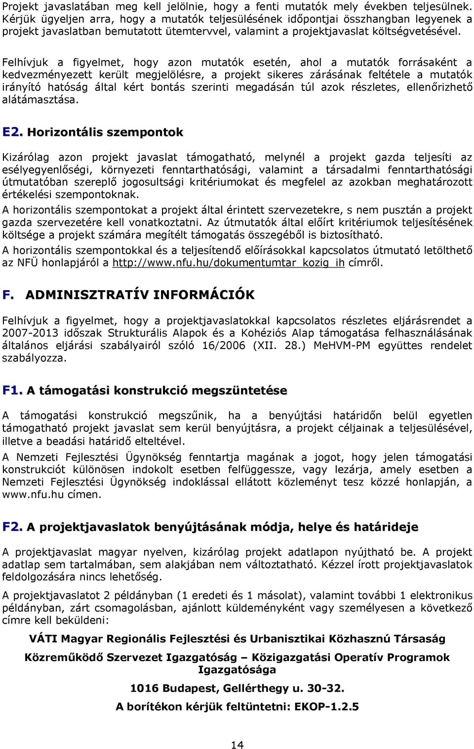 Felhívjuk a figyelmet, hogy azon mutatók esetén, ahol a mutatók forrásaként a kedvezményezett került megjelölésre, a projekt sikeres zárásának feltétele a mutatók irányító hatóság által kért bontás