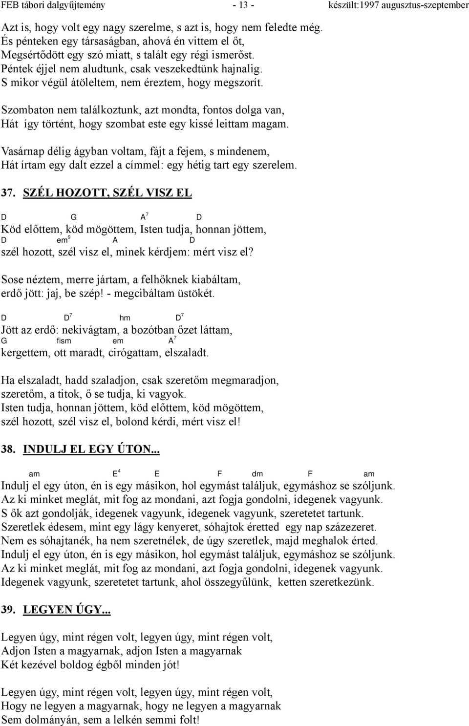 S mikor végül átöleltem, nem éreztem, hogy megszorít. Szombaton nem találkoztunk, azt mondta, fontos dolga van, Hát így történt, hogy szombat este egy kissé leittam magam.