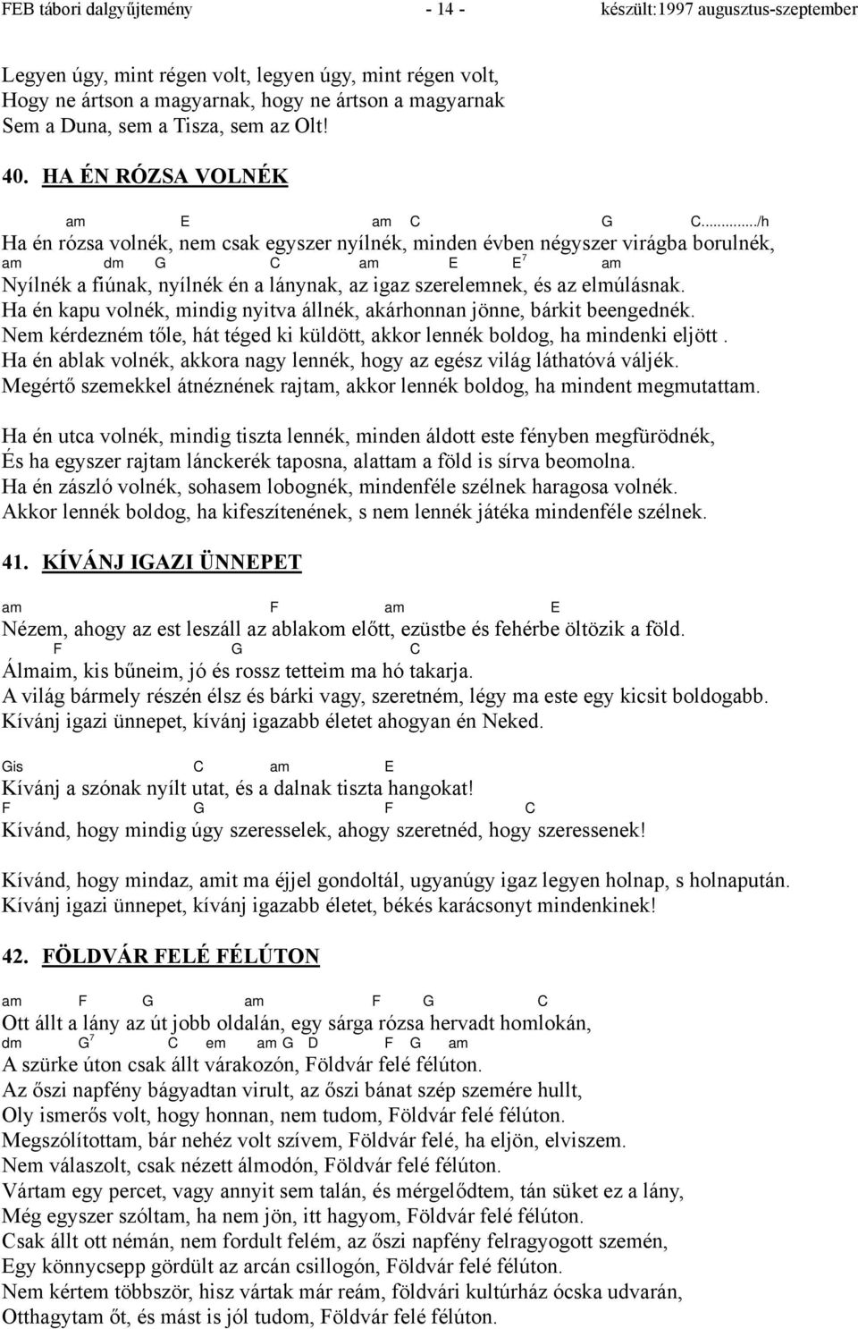 ../h Ha én rózsa volnék, nem csak egyszer nyílnék, minden évben négyszer virágba borulnék, am dm G C am E E 7 am Nyílnék a fiúnak, nyílnék én a lánynak, az igaz szerelemnek, és az elmúlásnak.