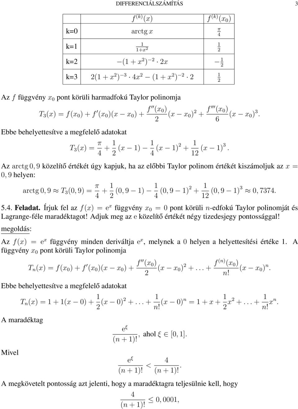 Az arctg 0, 9 közelítő értékét úgy kapjuk, ha az előbbi Taylor polinom értékét kiszámoljuk az x = 0, 9 helyen: arctg 0, 9 T 3 (0, 9) = π 4 + (0, 9 ) 4 (0, 9 ) + (0, 9 )3 0, 7374. 5.4. Feladat.