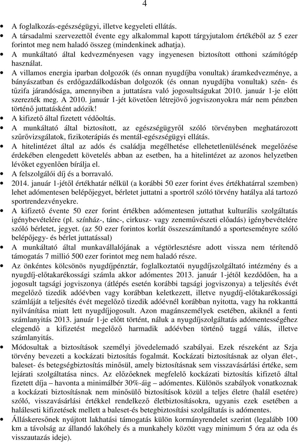 A villamos energia iparban dolgozók (és onnan nyugdíjba vonultak) áramkedvezménye, a bányászatban és erdőgazdálkodásban dolgozók (és onnan nyugdíjba vonultak) szén- és tűzifa járandósága, amennyiben