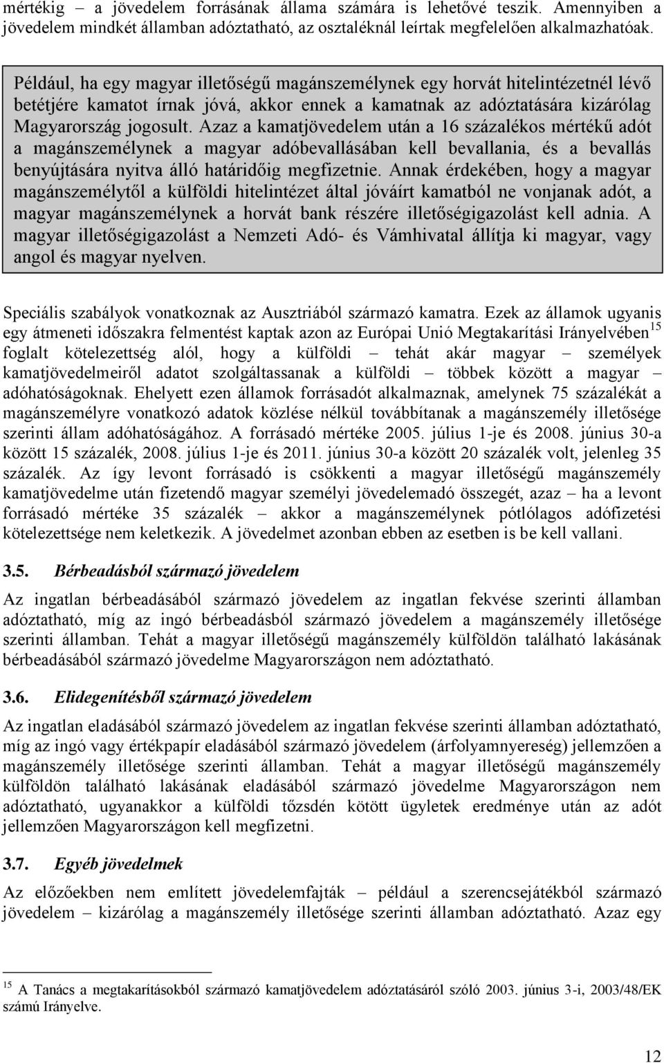 Azaz a kamatjövedelem után a 16 százalékos mértékű adót a magánszemélynek a magyar adóbevallásában kell bevallania, és a bevallás benyújtására nyitva álló határidőig megfizetnie.