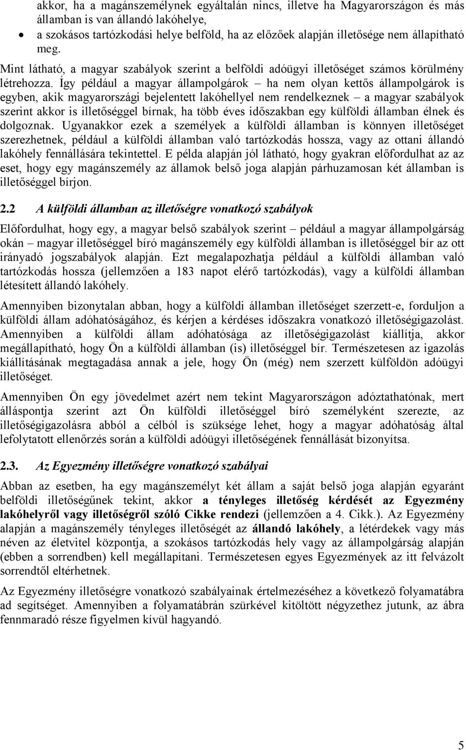 Így például a magyar állampolgárok ha nem olyan kettős állampolgárok is egyben, akik magyarországi bejelentett lakóhellyel nem rendelkeznek a magyar szabályok szerint akkor is illetőséggel bírnak, ha