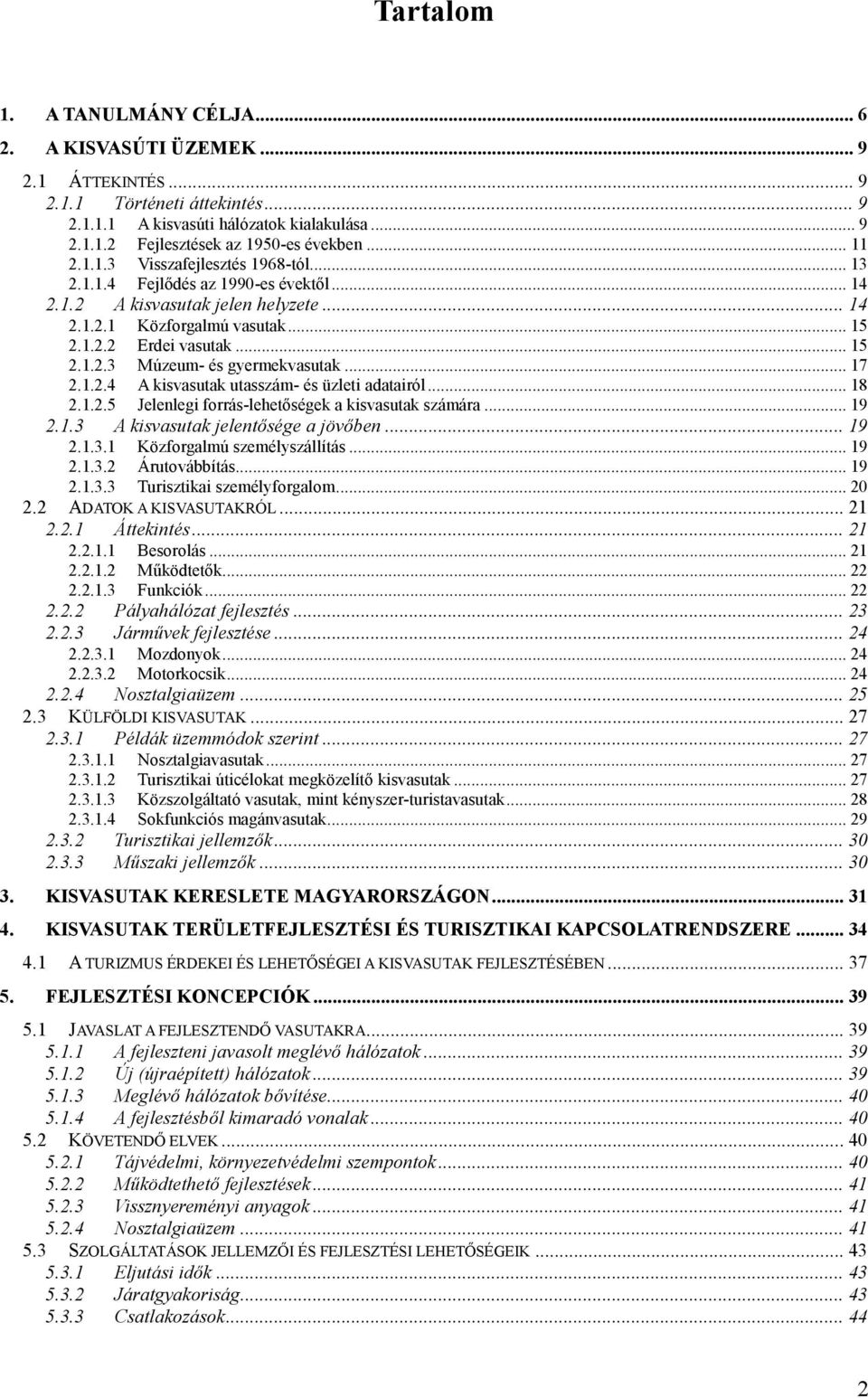 .. 17 2.1.2.4 A kisvasutak utasszám- és üzleti adatairól... 18 2.1.2.5 Jelenlegi forrás-lehetőségek a kisvasutak számára... 19 2.1.3 A kisvasutak jelentősége a jövőben... 19 2.1.3.1 Közforgalmú személyszállítás.