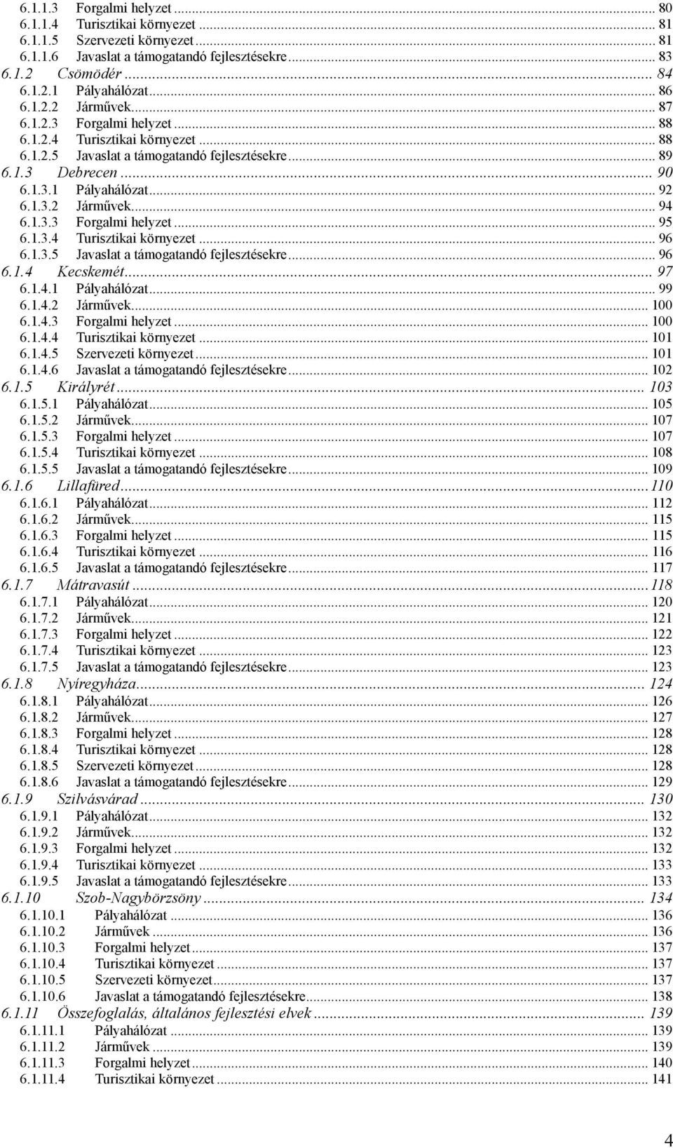 1.3.3 Forgalmi helyzet... 95 6.1.3.4 Turisztikai környezet... 96 6.1.3.5 Javaslat a támogatandó fejlesztésekre... 96 6.1.4 Kecskemét... 97 6.1.4.1 Pályahálózat... 99 6.1.4.2 Járművek... 100 6.1.4.3 Forgalmi helyzet... 100 6.1.4.4 Turisztikai környezet... 101 6.