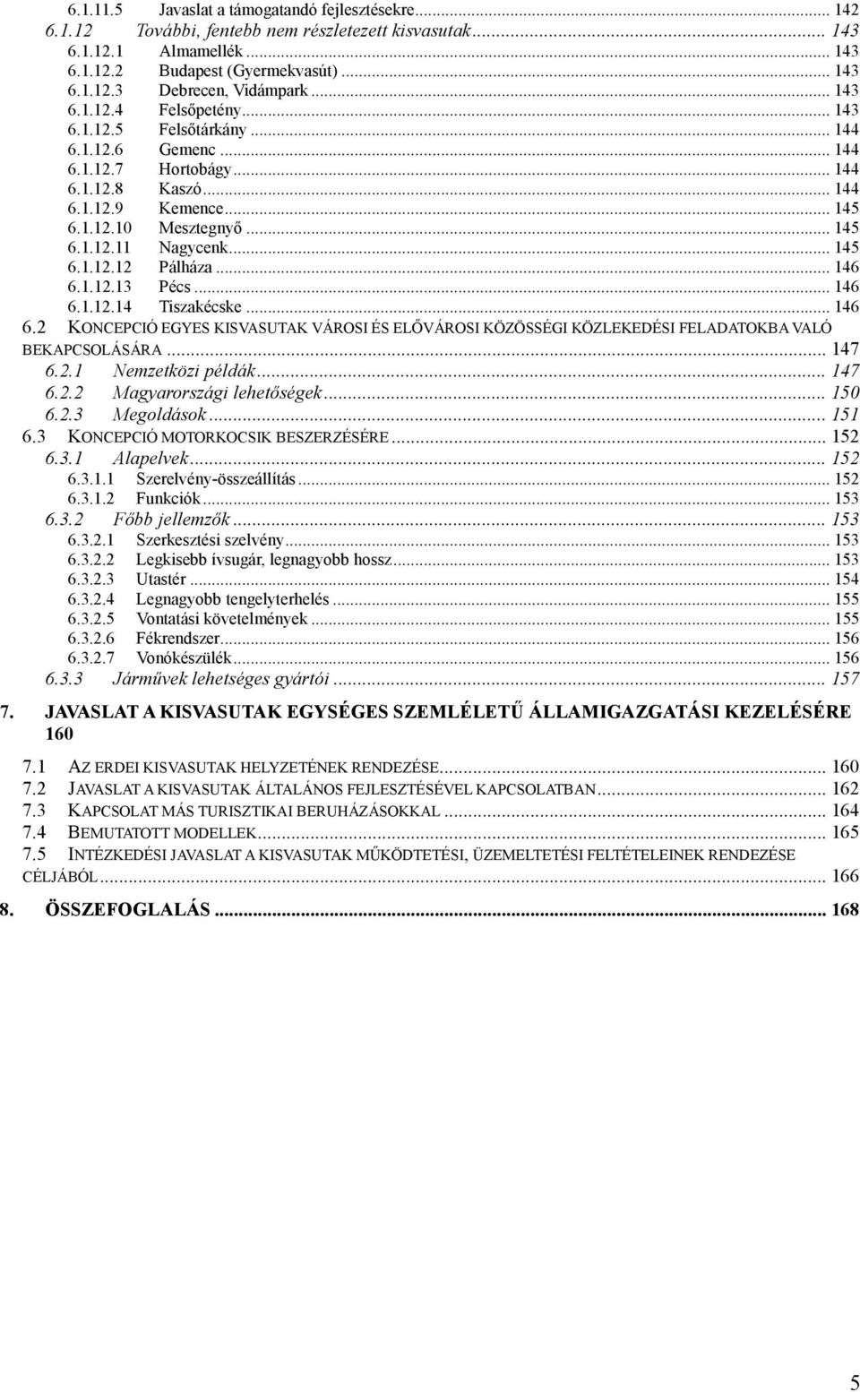 .. 145 6.1.12.12 Pálháza... 146 6.1.12.13 Pécs... 146 6.1.12.14 Tiszakécske... 146 6.2 KONCEPCIÓ EGYES KISVASUTAK VÁROSI ÉS ELŐVÁROSI KÖZÖSSÉGI KÖZLEKEDÉSI FELADATOKBA VALÓ BEKAPCSOLÁSÁRA... 147 6.2.1 Nemzetközi példák.