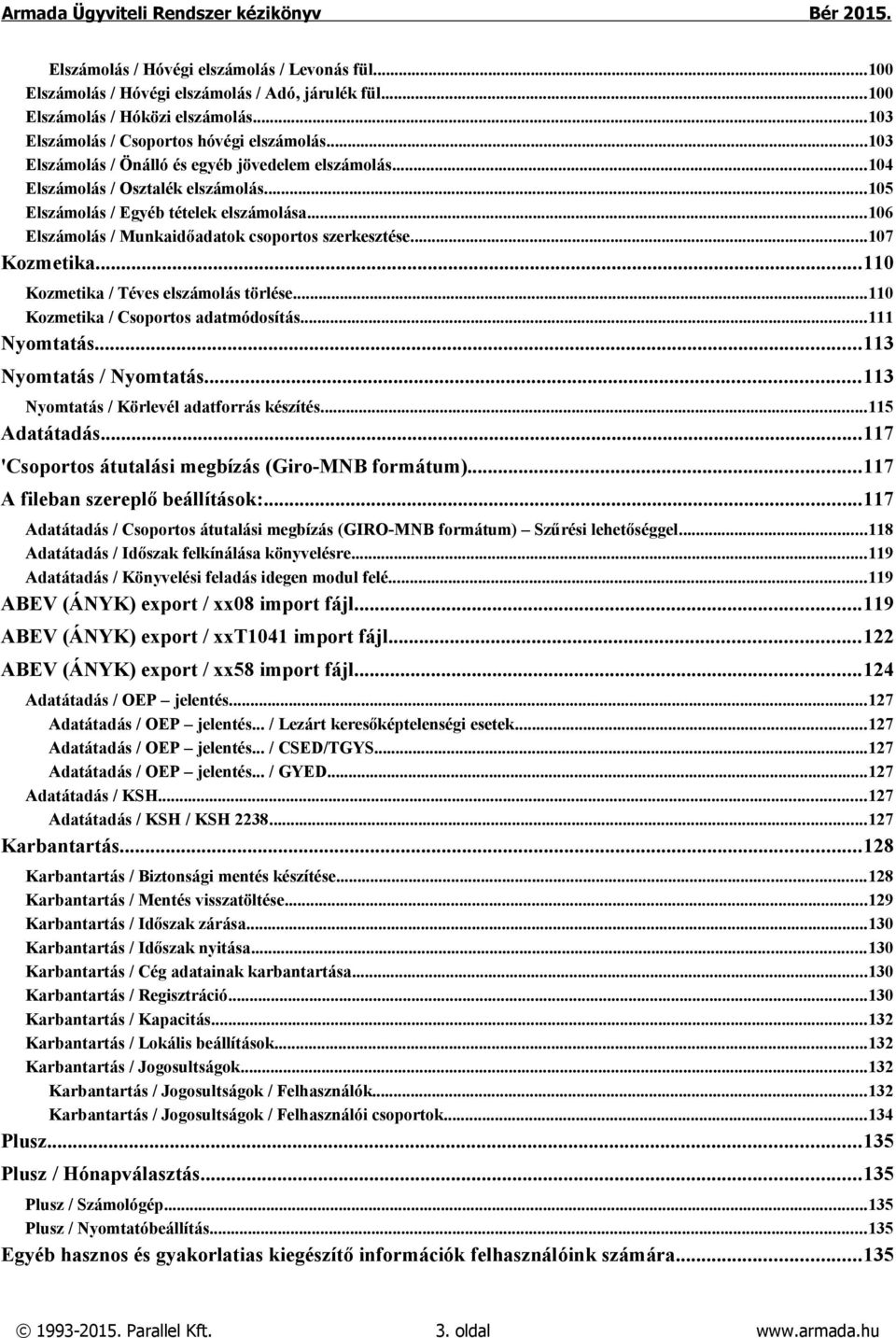 ..107 Kozmetika...110 Kozmetika / Téves elszámolás törlése...110 Kozmetika / Csoportos adatmódosítás...111 Nyomtatás...113 Nyomtatás / Nyomtatás...113 Nyomtatás / Körlevél adatforrás készítés.