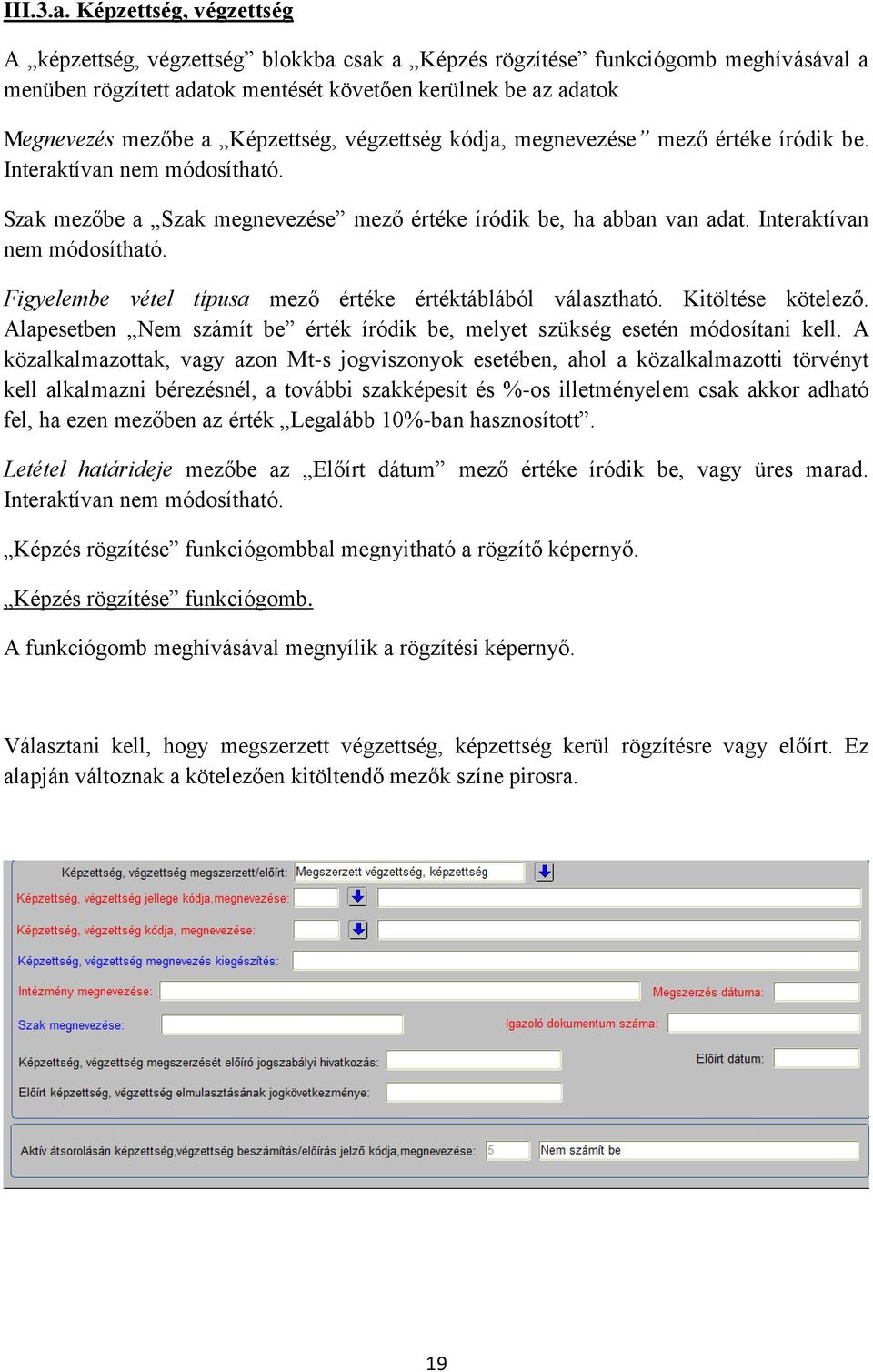 Képzettség, végzettség kódja, megnevezése mező értéke íródik be. Interaktívan nem módosítható. Szak mezőbe a Szak megnevezése mező értéke íródik be, ha abban van adat. Interaktívan nem módosítható. Figyelembe vétel típusa mező értéke értéktáblából választható.