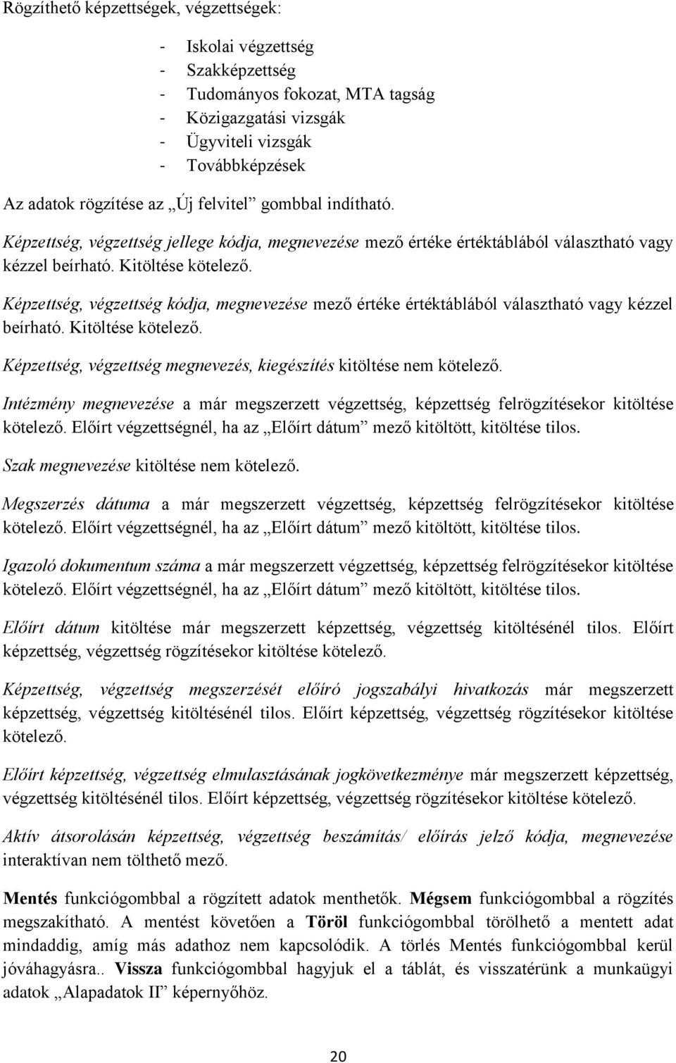 Képzettség, végzettség kódja, megnevezése mező értéke értéktáblából választható vagy kézzel beírható. Kitöltése kötelező. Képzettség, végzettség megnevezés, kiegészítés kitöltése nem kötelező.