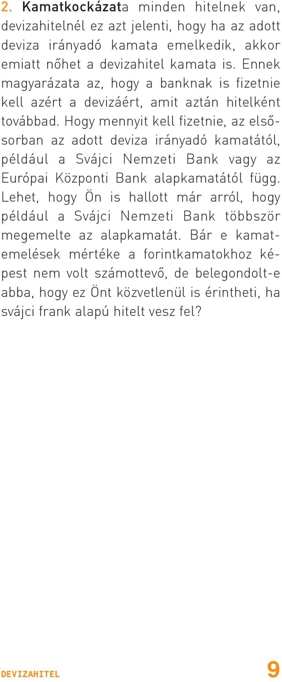 Hogy mennyit kell fizetnie, az elsõsorban az adott deviza irányadó kamatától, például a Svájci Nemzeti Bank vagy az Európai Központi Bank alapkamatától függ.