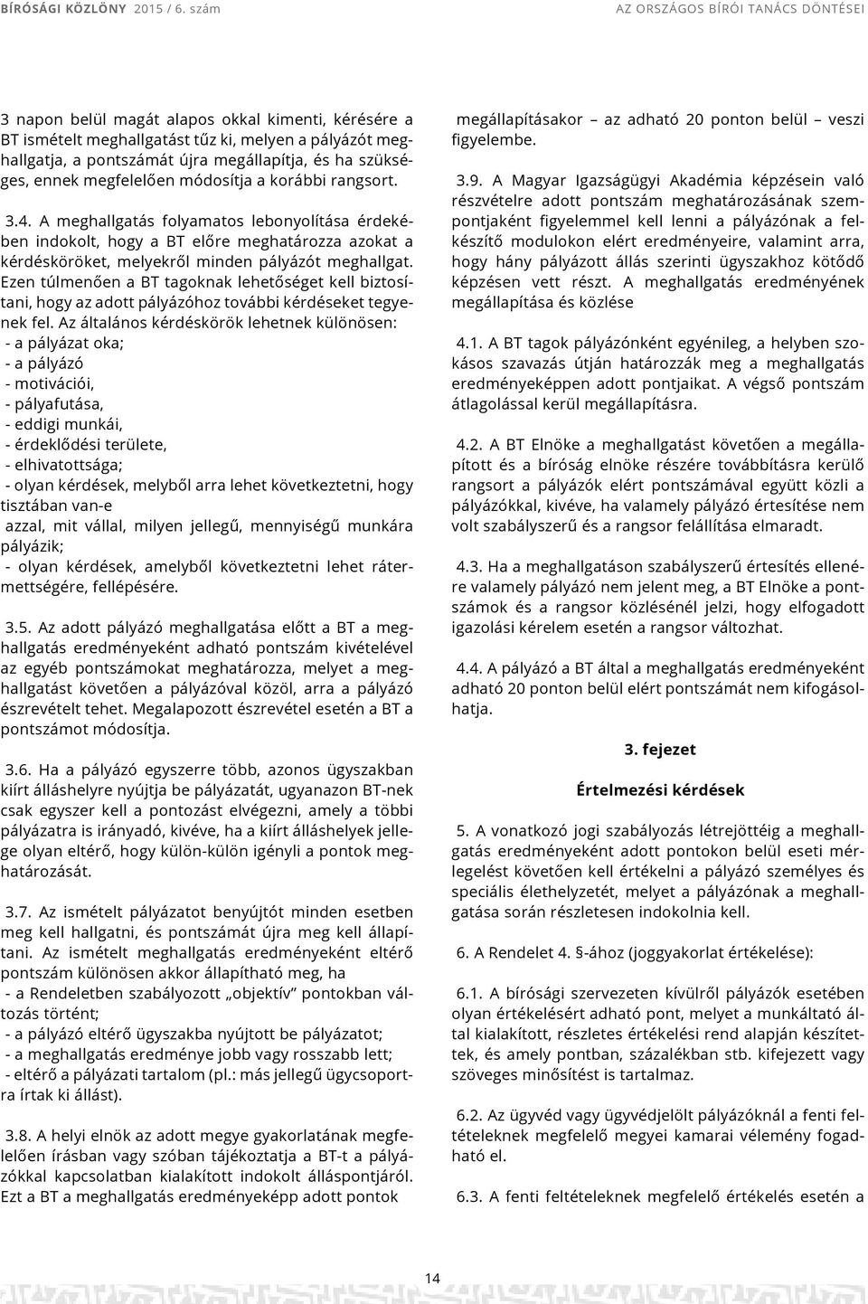 A meghallgatás folyamatos lebonyolítása érdekében indokolt, hogy a BT előre meghatározza azokat a kérdésköröket, melyekről minden pályázót meghallgat.