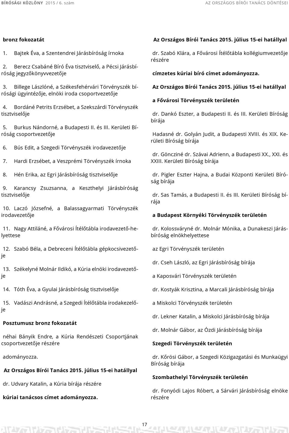 Burkus Nándorné, a Budapesti II. és III. Kerületi Bíróság csoportvezetője 6. Bús Edit, a Szegedi Törvényszék irodavezetője 7. Hardi Erzsébet, a Veszprémi Törvényszék írnoka 8.